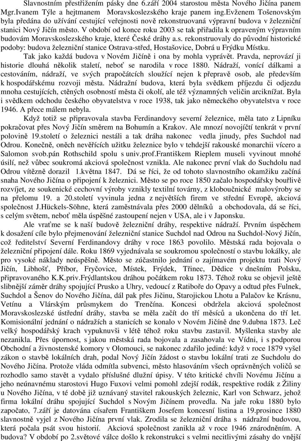 V období od konce roku 2003 se tak přiřadila k opraveným výpravním budovám Moravskoslezského kraje, které České dráhy a.s. rekonstruovaly do původní historické podoby: budova železniční stanice Ostrava-střed, Hostašovice, Dobrá u Frýdku Místku.