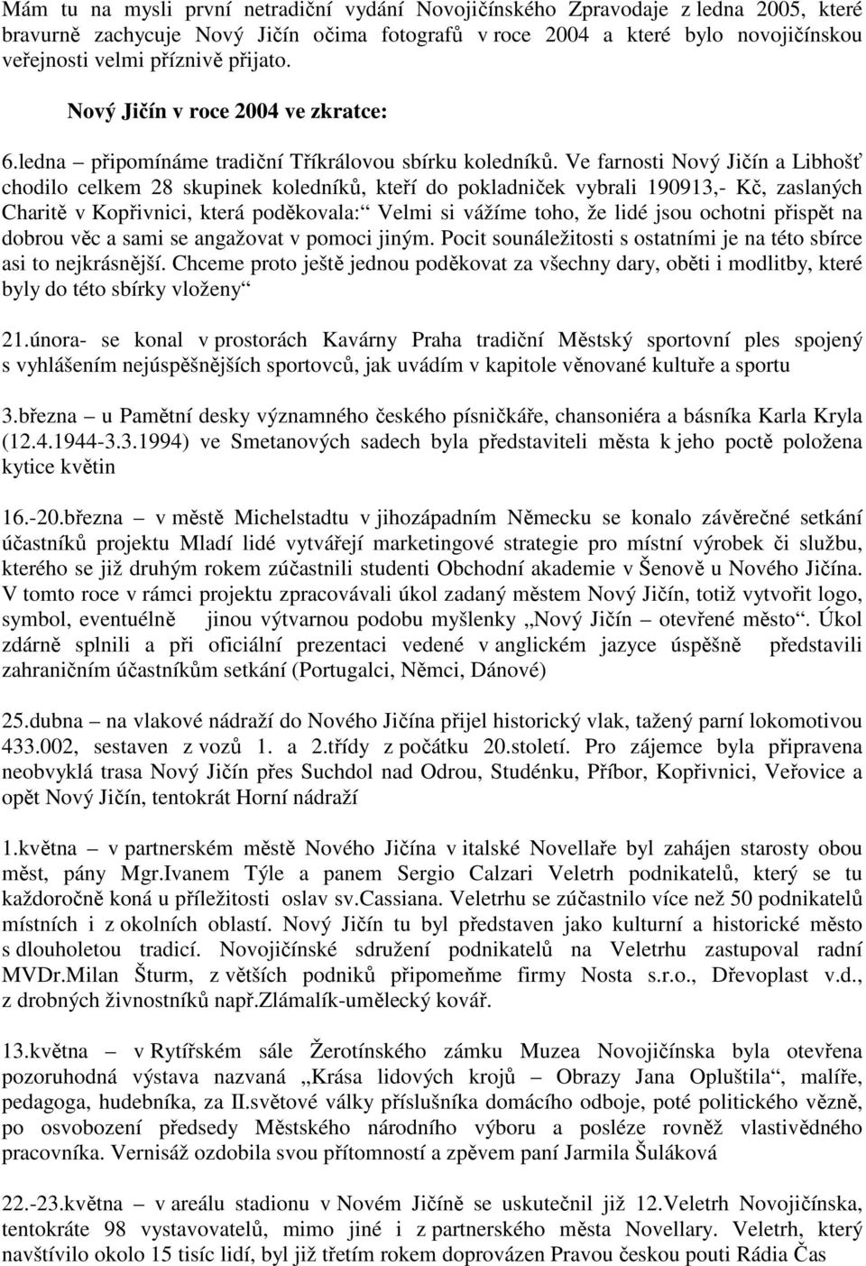 Ve farnosti Nový Jičín a Libhošť chodilo celkem 28 skupinek koledníků, kteří do pokladniček vybrali 190913,- Kč, zaslaných Charitě v Kopřivnici, která poděkovala: Velmi si vážíme toho, že lidé jsou