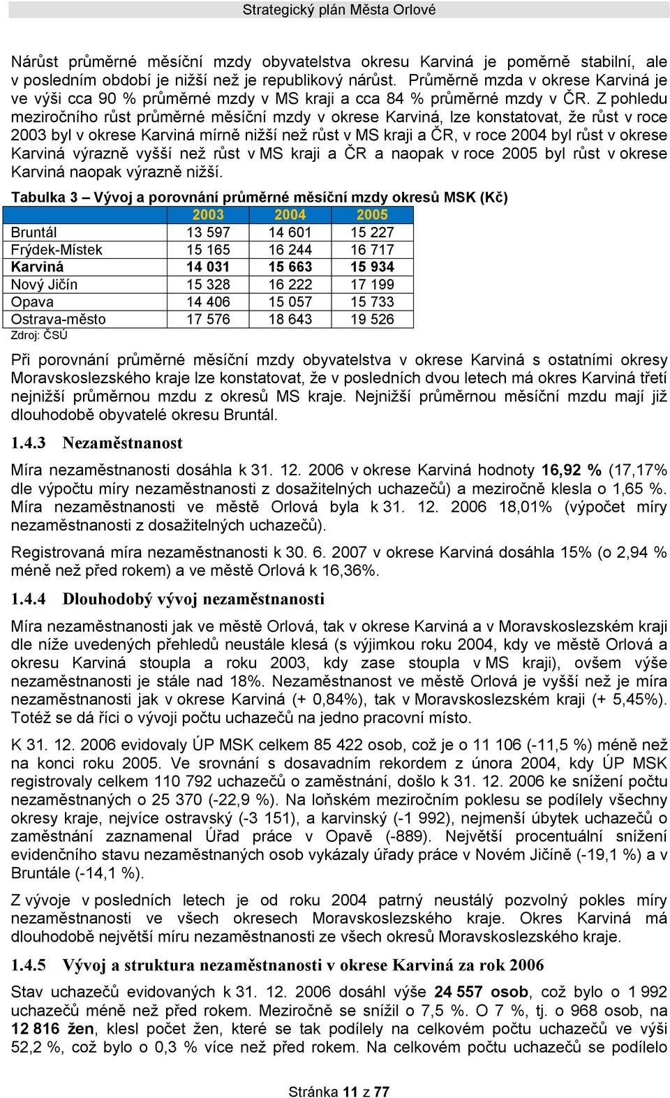 Z pohledu meziročního růst průměrné měsíční mzdy v okrese Karviná, lze konstatovat, že růst v roce 2003 byl v okrese Karviná mírně nižší než růst v MS kraji a ČR, v roce 2004 byl růst v okrese