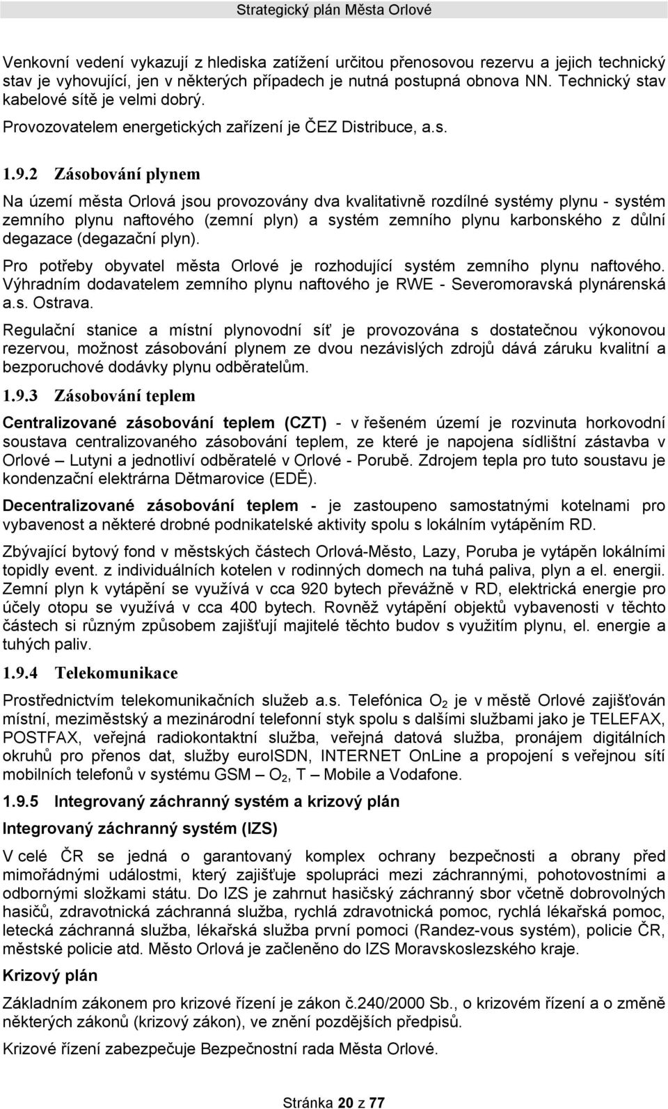 2 Zásobování plynem Na území města Orlová jsou provozovány dva kvalitativně rozdílné systémy plynu - systém zemního plynu naftového (zemní plyn) a systém zemního plynu karbonského z důlní degazace