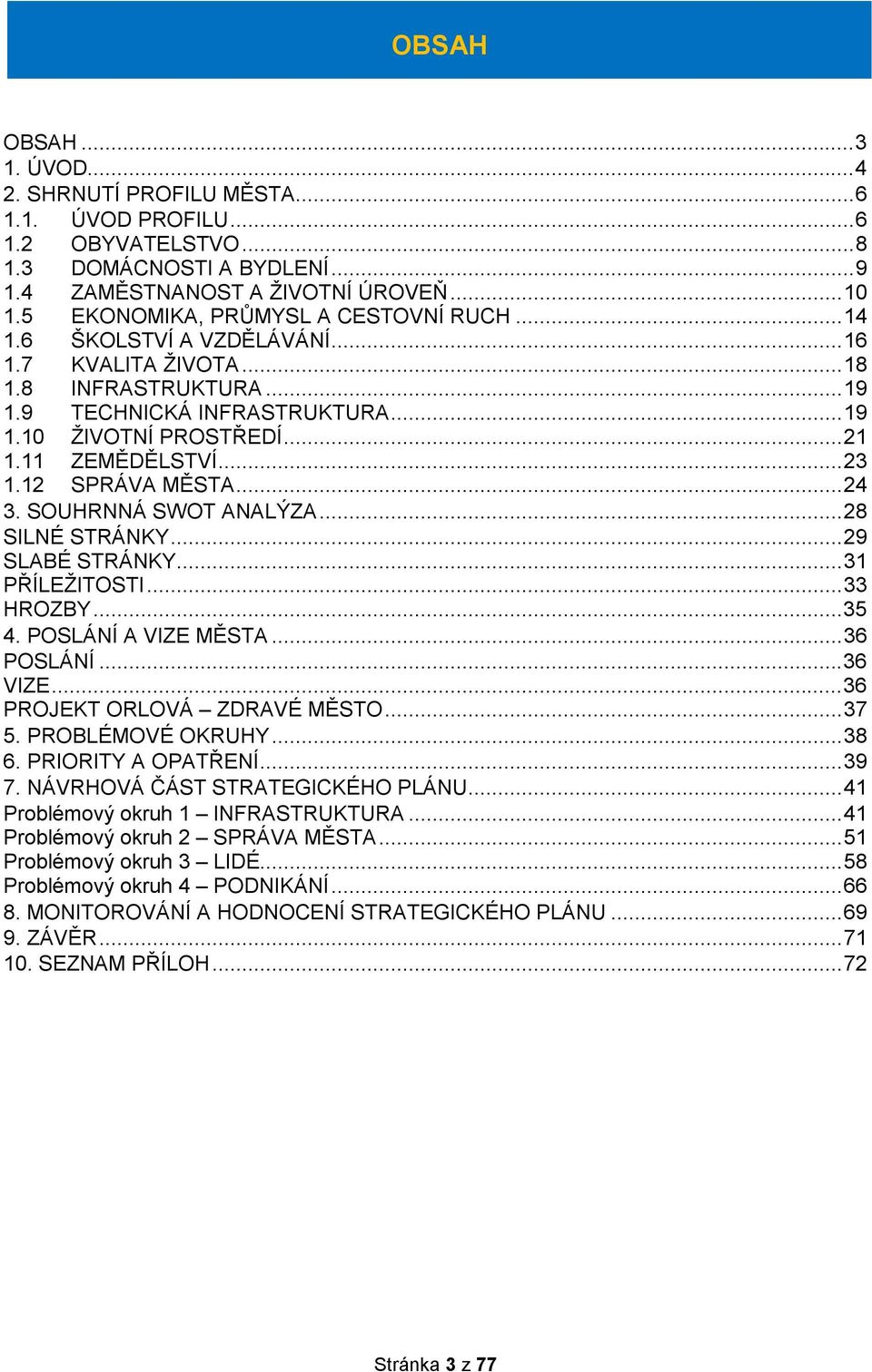 ..23 1.12 SPRÁVA MĚSTA...24 3. SOUHRNNÁ SWOT ANALÝZA...28 SILNÉ STRÁNKY...29 SLABÉ STRÁNKY...31 PŘÍLEŽITOSTI...33 HROZBY...35 4. POSLÁNÍ A VIZE MĚSTA...36 POSLÁNÍ...36 VIZE.