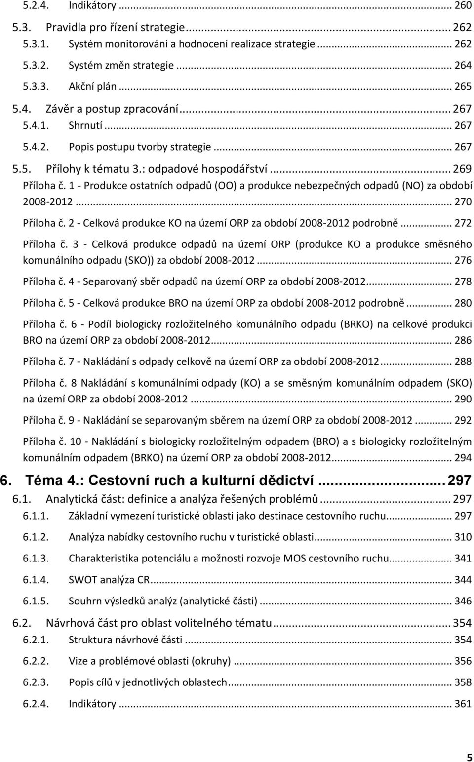 1 - Produkce ostatních odpadů (OO) a produkce nebezpečných odpadů (NO) za období 2008-2012... 270 Příloha č. 2 - Celková produkce KO na území ORP za období 2008-2012 podrobně... 272 Příloha č.