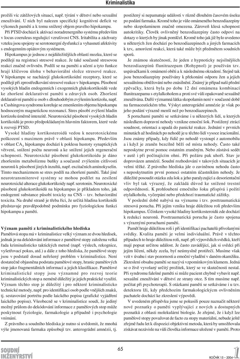 Iritabilita a záchvaty vzteku jsou spojeny se serotonergní dysfunkcí a vyhasnutí afektivity s endogenním opiátovým systémem.