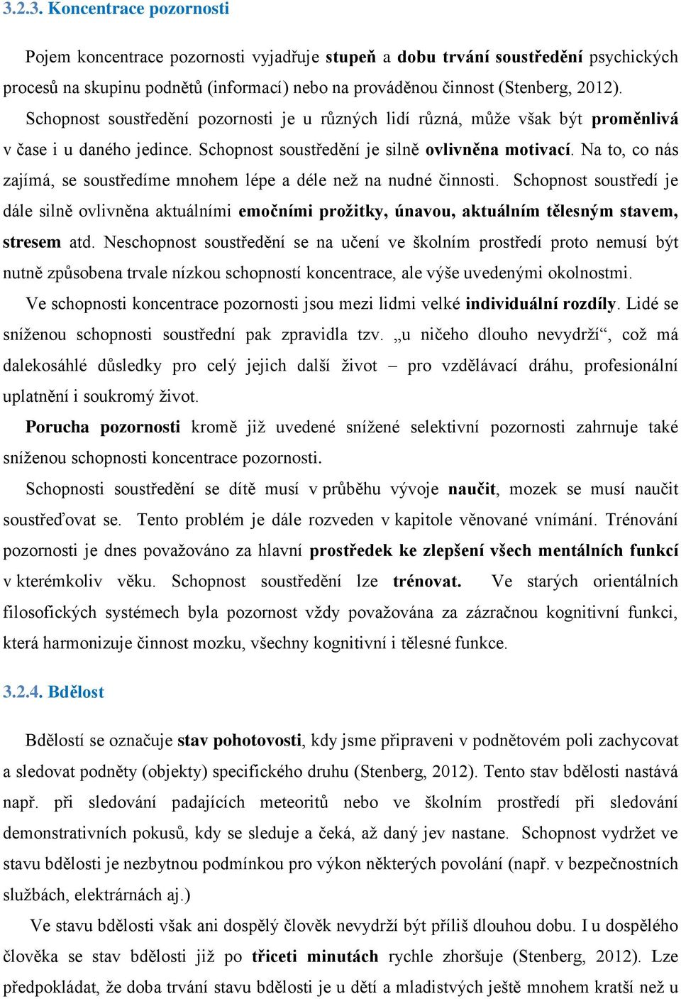 Na to, co nás zajímá, se soustředíme mnohem lépe a déle než na nudné činnosti. Schopnost soustředí je dále silně ovlivněna aktuálními emočními prožitky, únavou, aktuálním tělesným stavem, stresem atd.