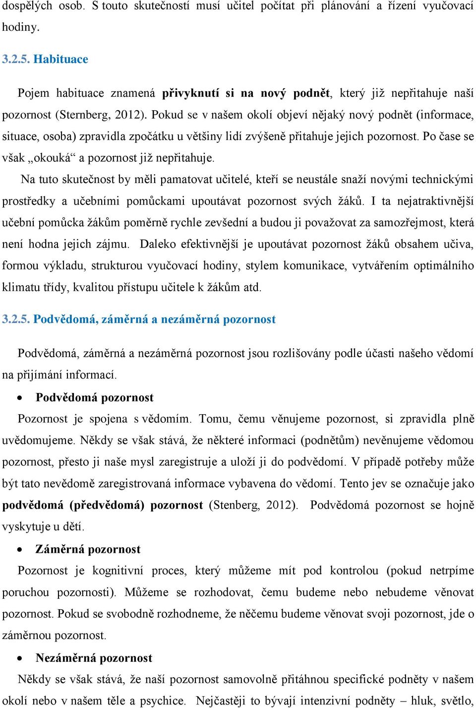 Pokud se v našem okolí objeví nějaký nový podnět (informace, situace, osoba) zpravidla zpočátku u většiny lidí zvýšeně přitahuje jejich pozornost. Po čase se však okouká a pozornost již nepřitahuje.