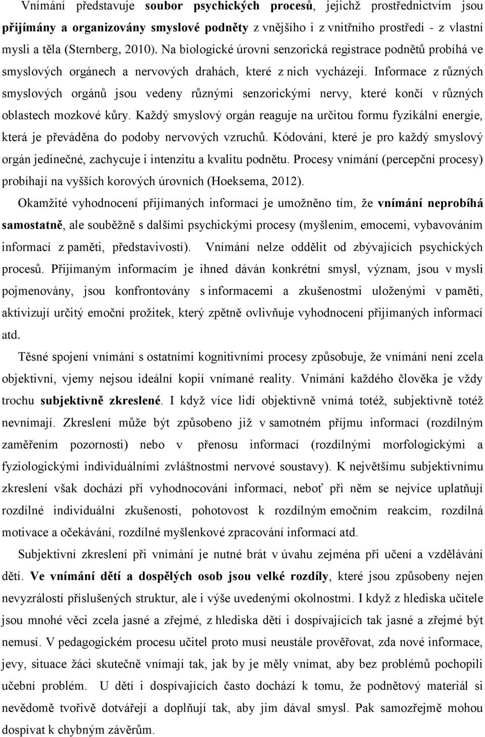 Informace z různých smyslových orgánů jsou vedeny různými senzorickými nervy, které končí v různých oblastech mozkové kůry.