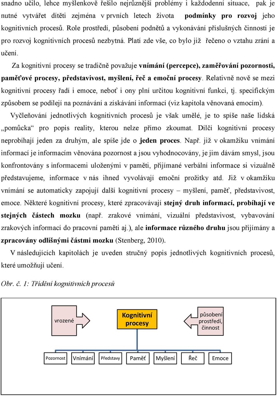 Za kognitivní procesy se tradičně považuje vnímání (percepce), zaměřování pozornosti, paměťové procesy, představivost, myšlení, řeč a emoční procesy.