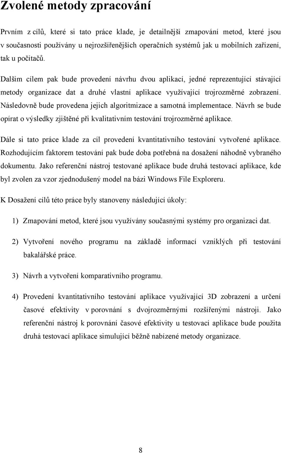 Následovně bude provedena jejich algoritmizace a samotná implementace. Návrh se bude opírat o výsledky zjištěné při kvalitativním testování trojrozměrné aplikace.