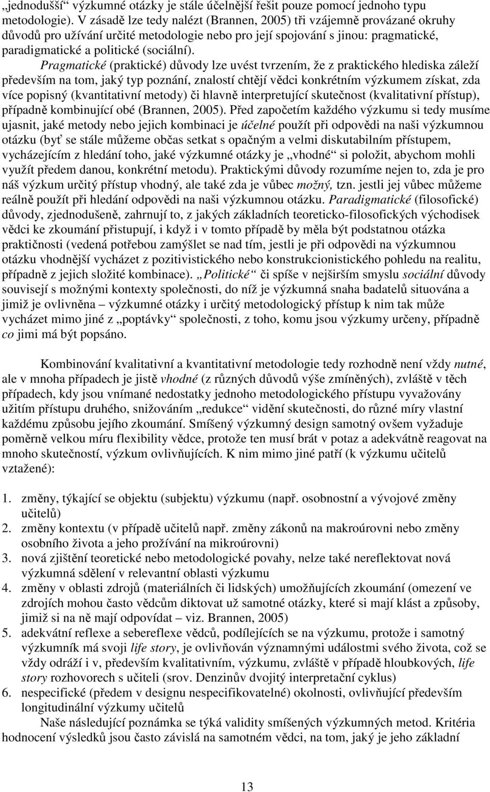 Pragmatické (praktické) důvody lze uvést tvrzením, že z praktického hlediska záleží především na tom, jaký typ poznání, znalostí chtějí vědci konkrétním výzkumem získat, zda více popisný