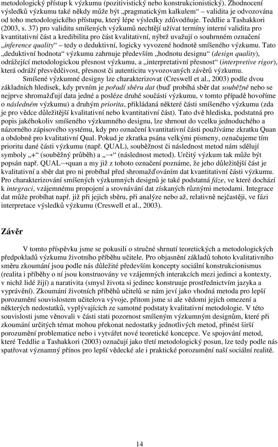 37) pro validitu smíšených výzkumů nechtějí užívat termíny interní validita pro kvantitativní část a kredibilita pro část kvalitativní, nýbrž uvažují o souhrnném označení inference quality tedy o