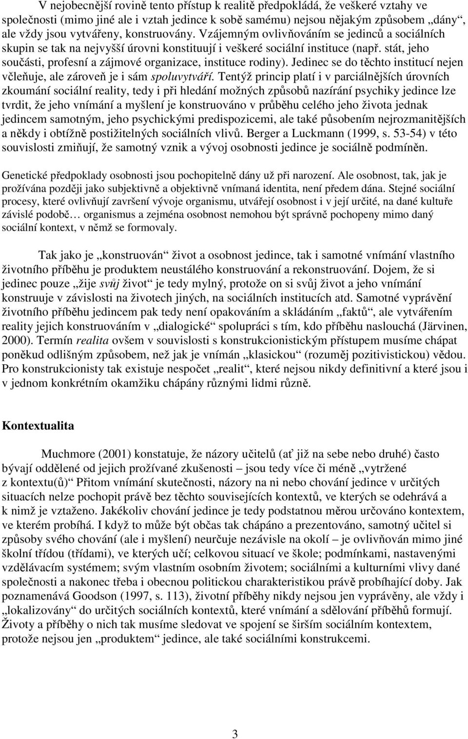 stát, jeho součásti, profesní a zájmové organizace, instituce rodiny). Jedinec se do těchto institucí nejen včleňuje, ale zároveň je i sám spoluvytváří.