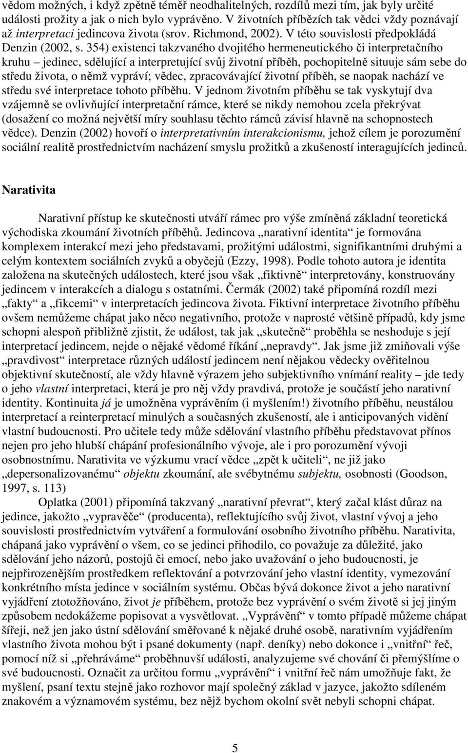 354) existenci takzvaného dvojitého hermeneutického či interpretačního kruhu jedinec, sdělující a interpretující svůj životní příběh, pochopitelně situuje sám sebe do středu života, o němž vypráví;