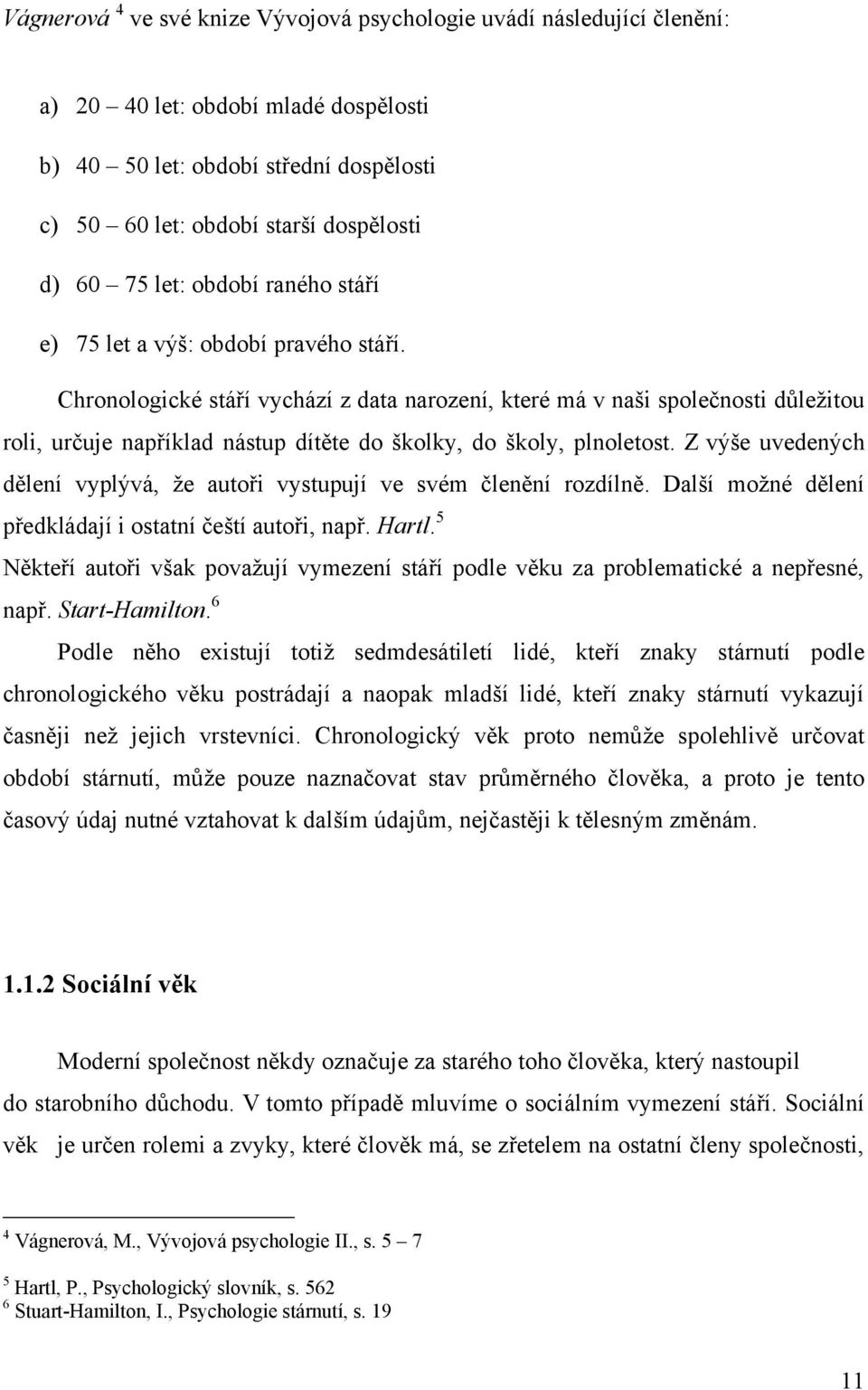 Chronologické stáří vychází z data narození, které má v naši spoleĉnosti důleţitou roli, urĉuje například nástup dítěte do školky, do školy, plnoletost.