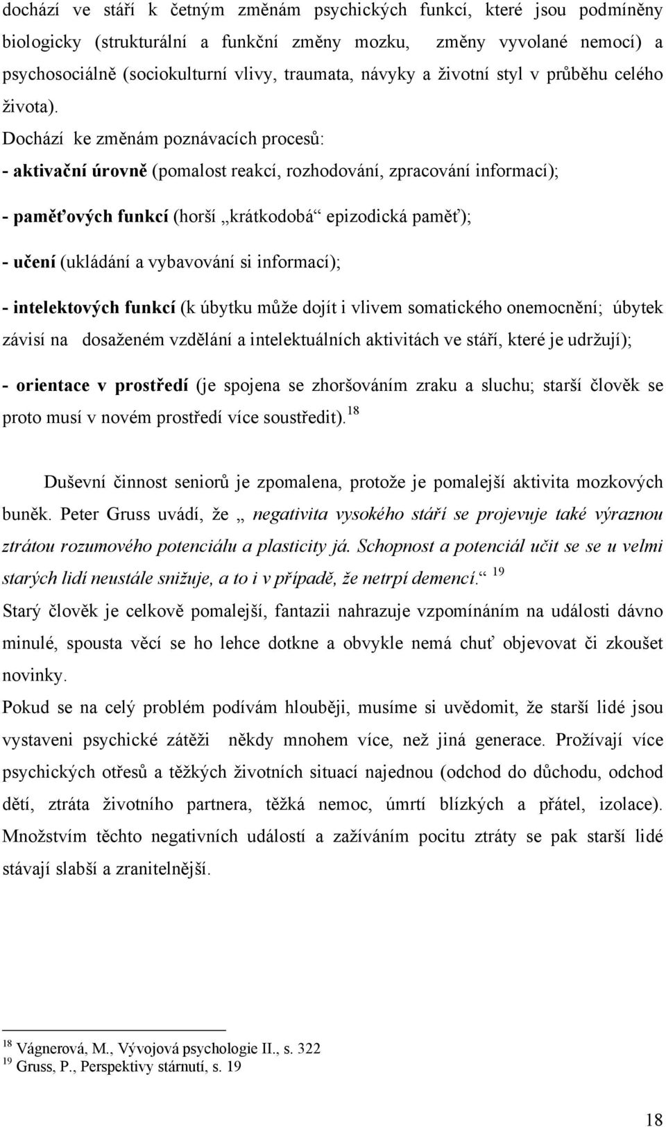 Dochází ke změnám poznávacích procesů: - aktivační úrovně (pomalost reakcí, rozhodování, zpracování informací); - paměťových funkcí (horší krátkodobá epizodická paměť); - učení (ukládání a vybavování