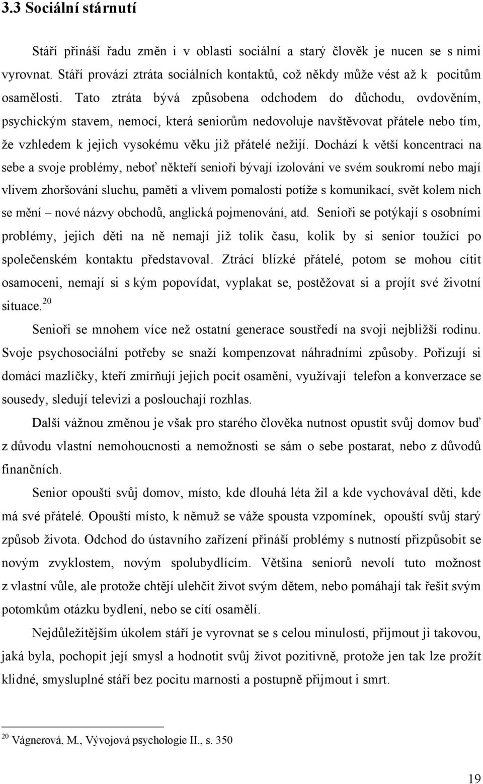 Dochází k větší koncentraci na sebe a svoje problémy, neboť někteří senioři bývají izolováni ve svém soukromí nebo mají vlivem zhoršování sluchu, paměti a vlivem pomalosti potíţe s komunikací, svět