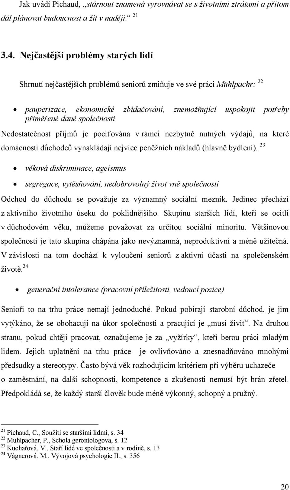 společnosti Nedostateĉnost příjmů je pociťována v rámci nezbytně nutných výdajů, na které domácnosti důchodců vynakládají nejvíce peněţních nákladů (hlavně bydlení).