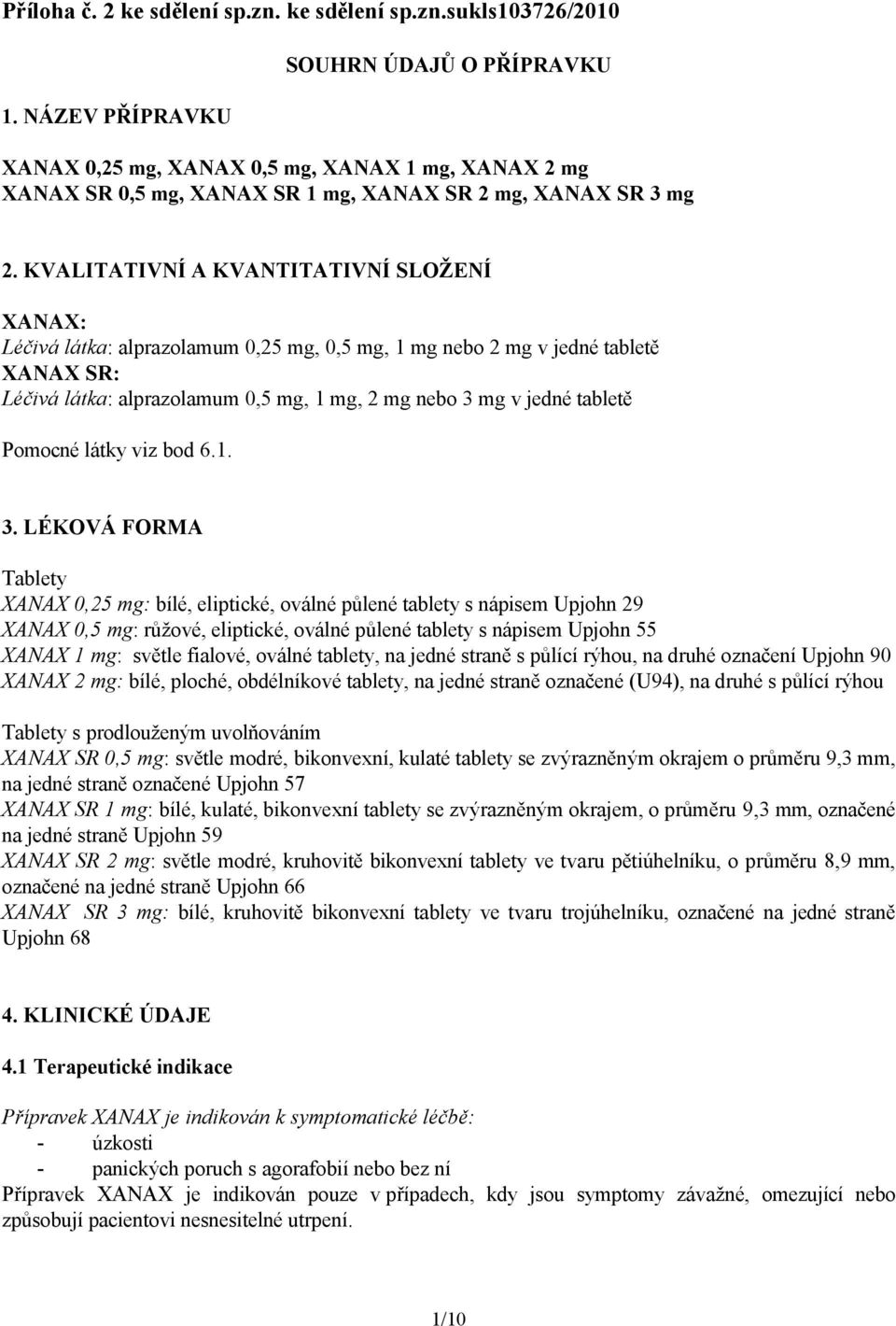 KVALITATIVNÍ A KVANTITATIVNÍ SLOŽENÍ XANAX: Léčivá látka: alprazolamum 0,25 mg, 0,5 mg, 1 mg nebo 2 mg v jedné tabletě XANAX SR: Léčivá látka: alprazolamum 0,5 mg, 1 mg, 2 mg nebo 3 mg v jedné