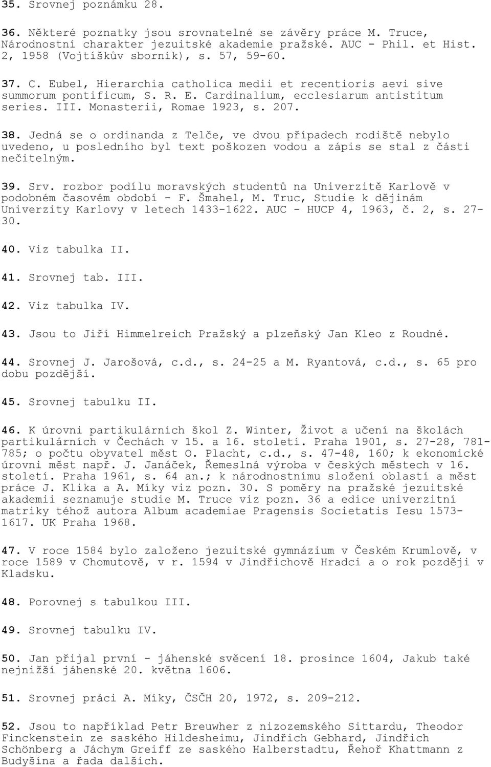 Jedná se o ordinanda z Telče, ve dvou případech rodiště nebylo uvedeno, u posledního byl text poškozen vodou a zápis se stal z části nečitelným. 39. Srv.