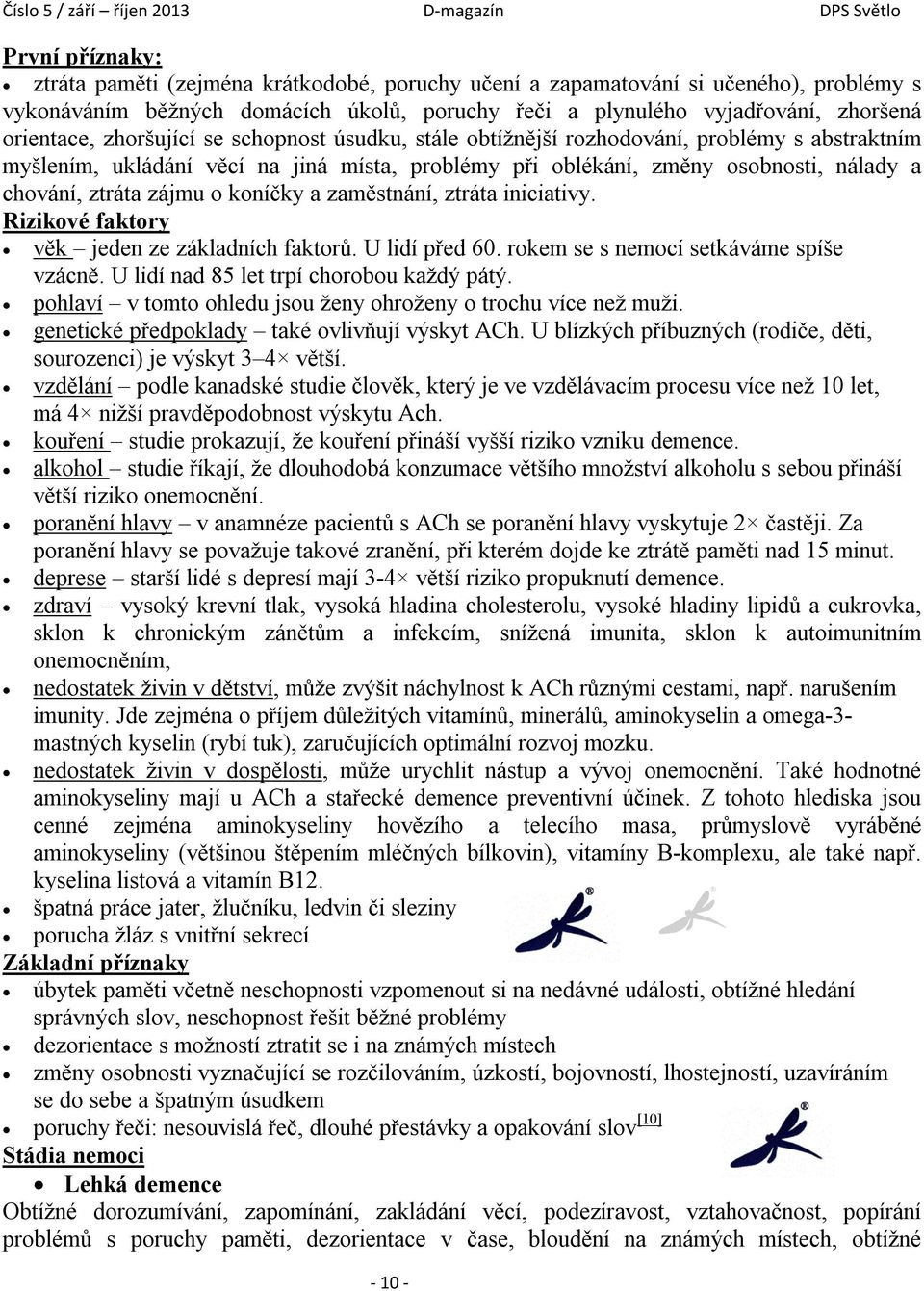 koníčky a zaměstnání, ztráta iniciativy. Rizikové faktory věk jeden ze základních faktorů. U lidí před 60. rokem se s nemocí setkáváme spíše vzácně. U lidí nad 85 let trpí chorobou každý pátý.