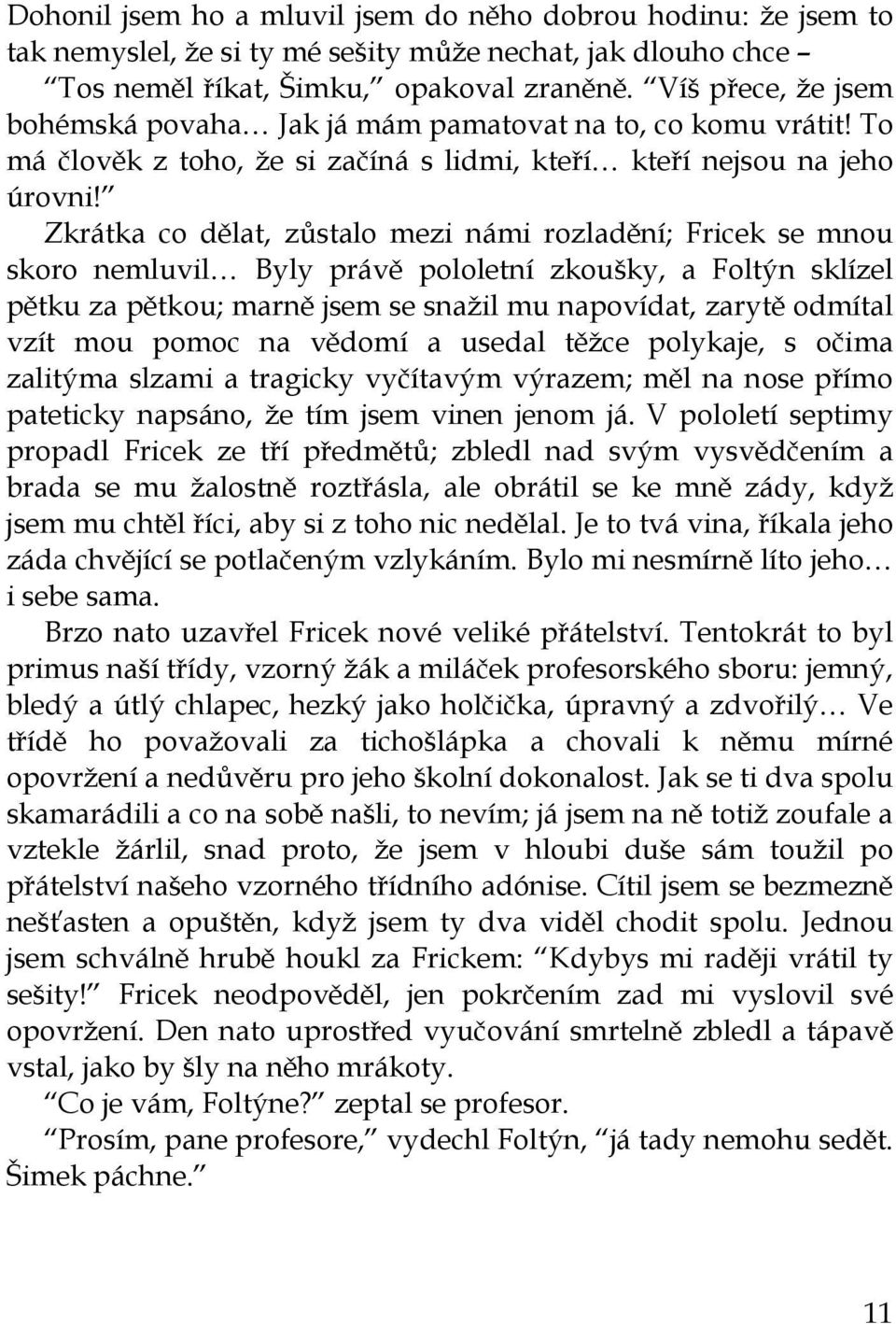 Zkrátka co dělat, zůstalo mezi námi rozladění; Fricek se mnou skoro nemluvil Byly právě pololetní zkoušky, a Foltýn sklízel pětku za pětkou; marně jsem se snažil mu napovídat, zarytě odmítal vzít mou