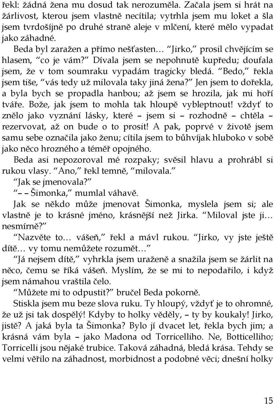 Beda byl zaražen a přímo nešťasten Jirko, prosil chvějícím se hlasem, co je vám? Dívala jsem se nepohnutě kupředu; doufala jsem, že v tom soumraku vypadám tragicky bledá.