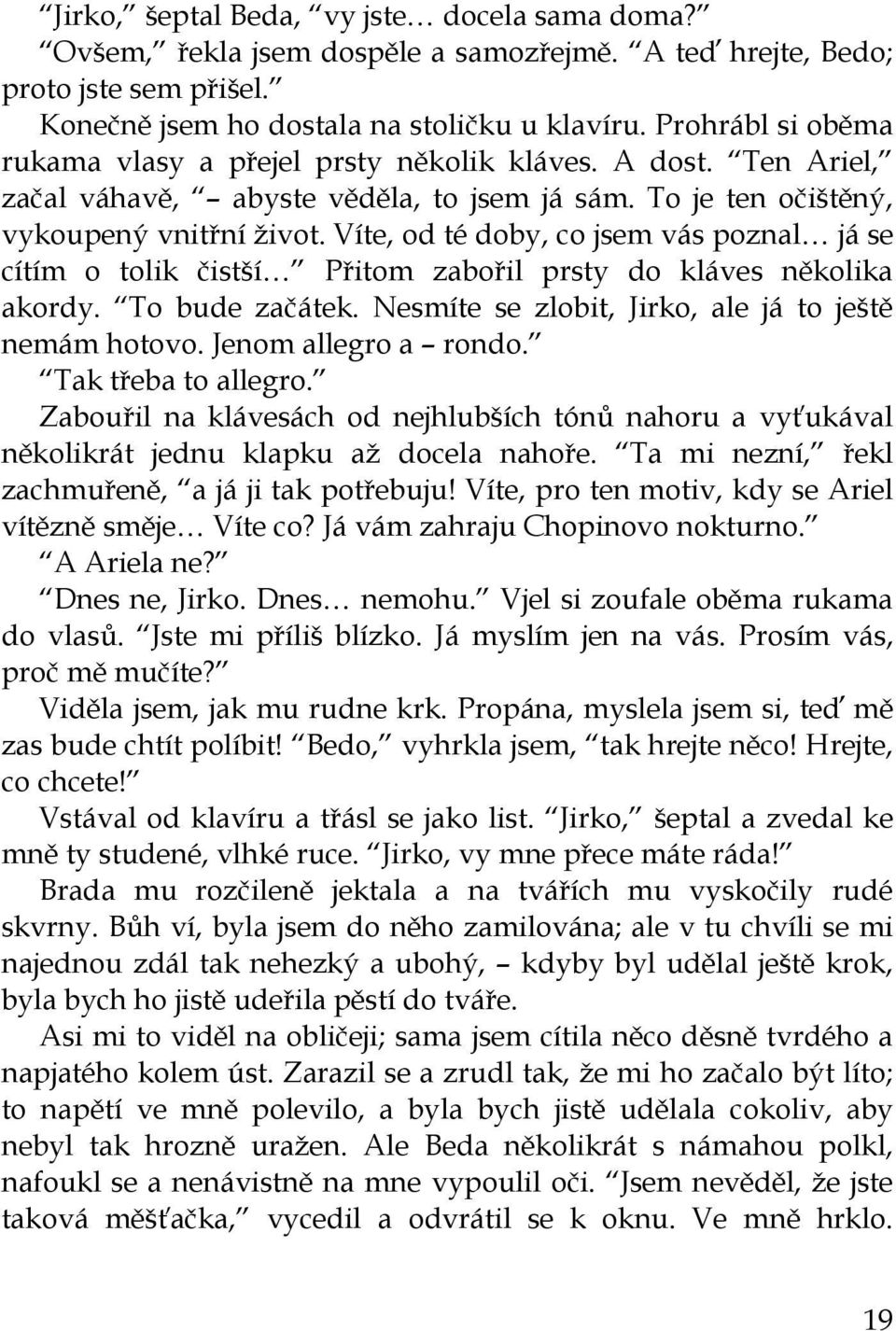 Víte, od té doby, co jsem vás poznal já se cítím o tolik čistší Přitom zabořil prsty do kláves několika akordy. To bude začátek. Nesmíte se zlobit, Jirko, ale já to ještě nemám hotovo.