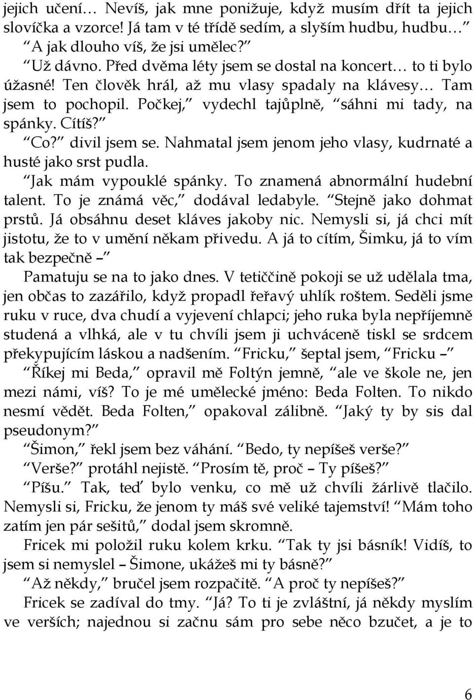 divil jsem se. Nahmatal jsem jenom jeho vlasy, kudrnaté a husté jako srst pudla. Jak mám vypouklé spánky. To znamená abnormální hudební talent. To je známá věc, dodával ledabyle.