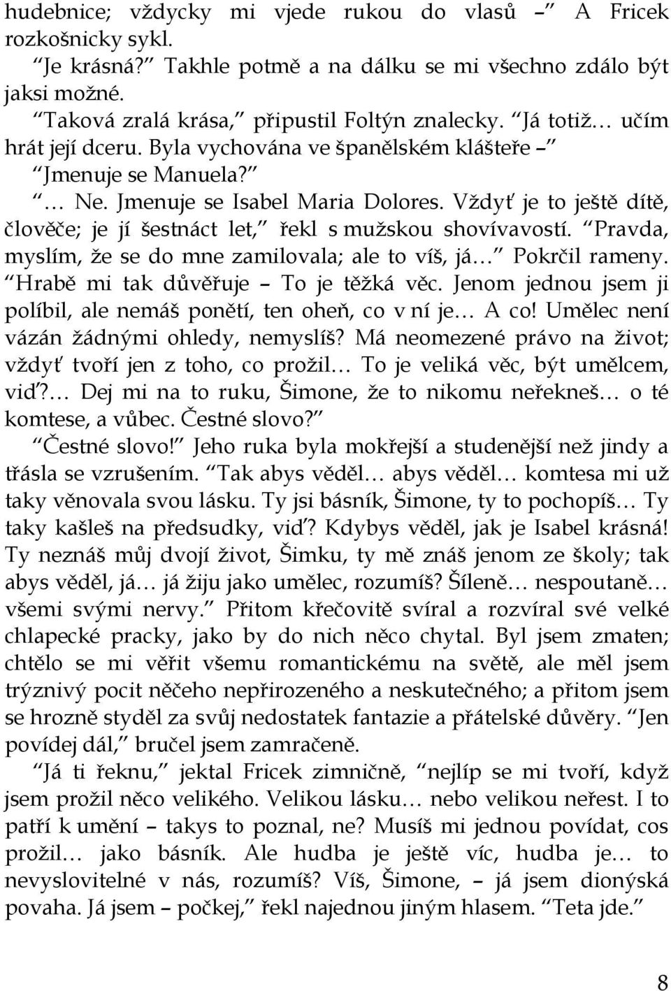 Vždyť je to ještě dítě, člověče; je jí šestnáct let, řekl s mužskou shovívavostí. Pravda, myslím, že se do mne zamilovala; ale to víš, já Pokrčil rameny. Hrabě mi tak důvěřuje To je těžká věc.