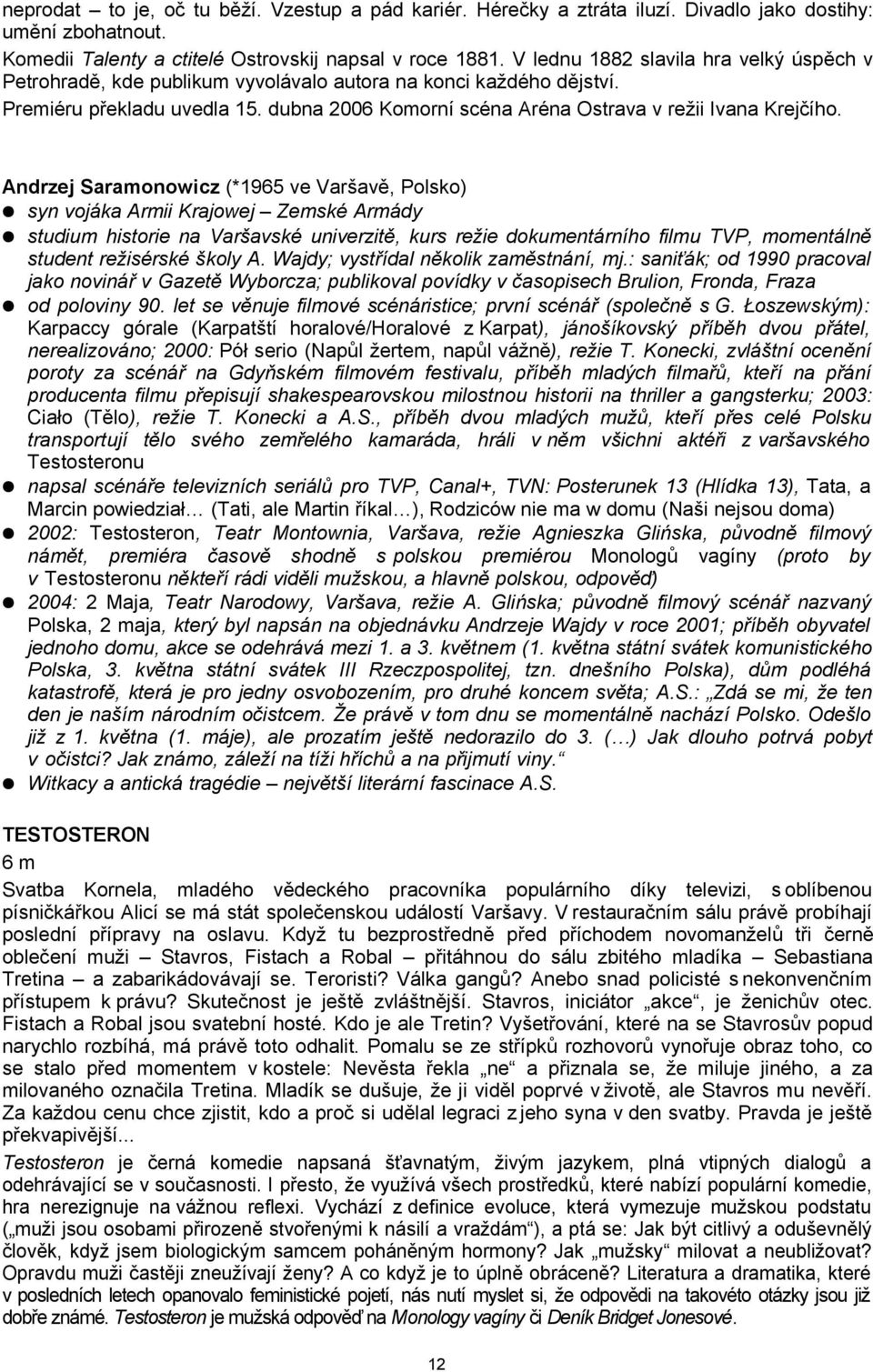 Andrzej Saramonowicz (*1965 ve Varšavě, Polsko) syn vojáka Armii Krajowej Zemské Armády studium historie na Varšavské univerzitě, kurs režie dokumentárního filmu TVP, momentálně student režisérské