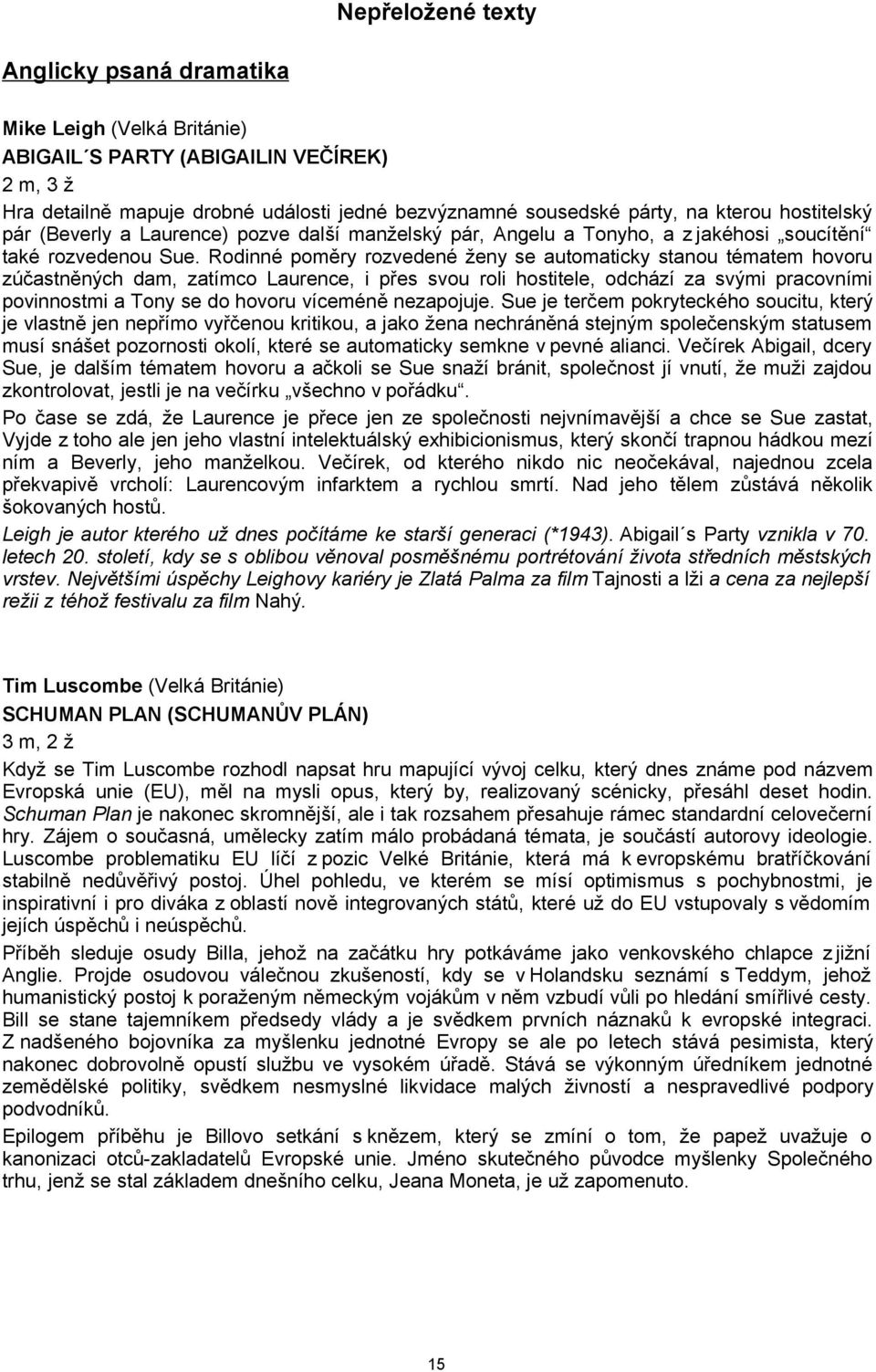 Rodinné poměry rozvedené ženy se automaticky stanou tématem hovoru zúčastněných dam, zatímco Laurence, i přes svou roli hostitele, odchází za svými pracovními povinnostmi a Tony se do hovoru víceméně