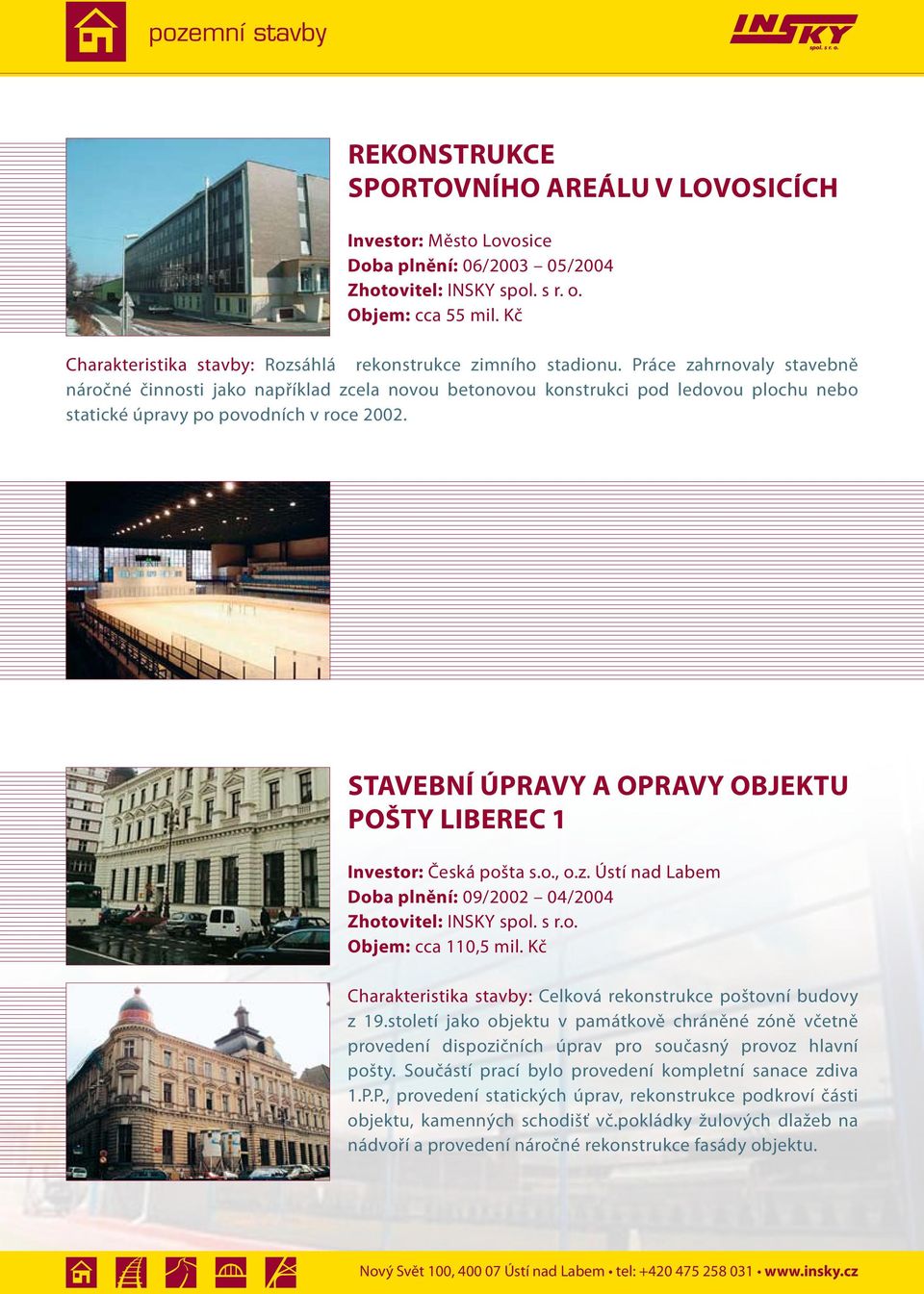 Stavební úpravy a opravy objektu pošty Liberec 1 Investor: Česká pošta s.o., o.z. Ústí nad Labem Doba plnění: 09/2002 04/2004 Objem: cca 110,5 mil.