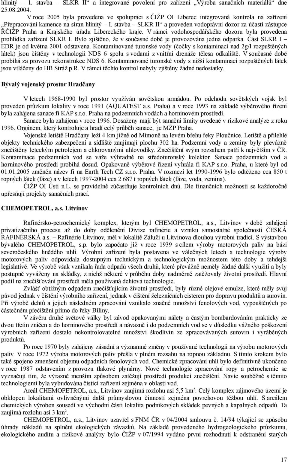 stavba SLKR II a proveden vodoprávní dozor za účasti zástupce ŘČIŽP Praha a Krajského úřadu Libereckého kraje. V rámci vodohospodářského dozoru byla provedena prohlídka zařízení SLKR I.