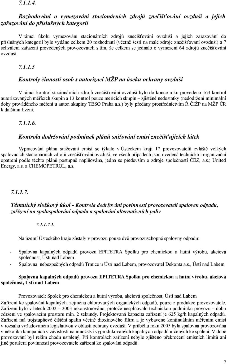 do příslušných kategorií bylo vydáno celkem 20 rozhodnutí (včetně šesti na malé zdroje znečišťování ovzduší) a 7 schválení zařazení provedených provozovateli s tím, že celkem se jednalo o vymezení 64