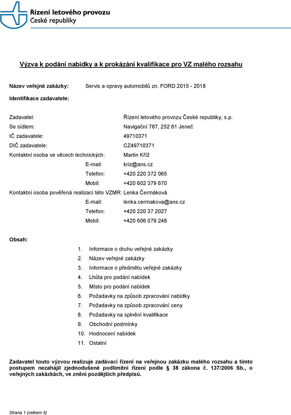 ovozu České republiky, s.p. Se sídlem: Navigační 787, 252 61 Jeneč IČ zadavatele: 49710371 DIČ zadavatele: CZ49710371 Kontaktní osoba ve věcech technických: Martin Kříž E-mail: kriz@ans.