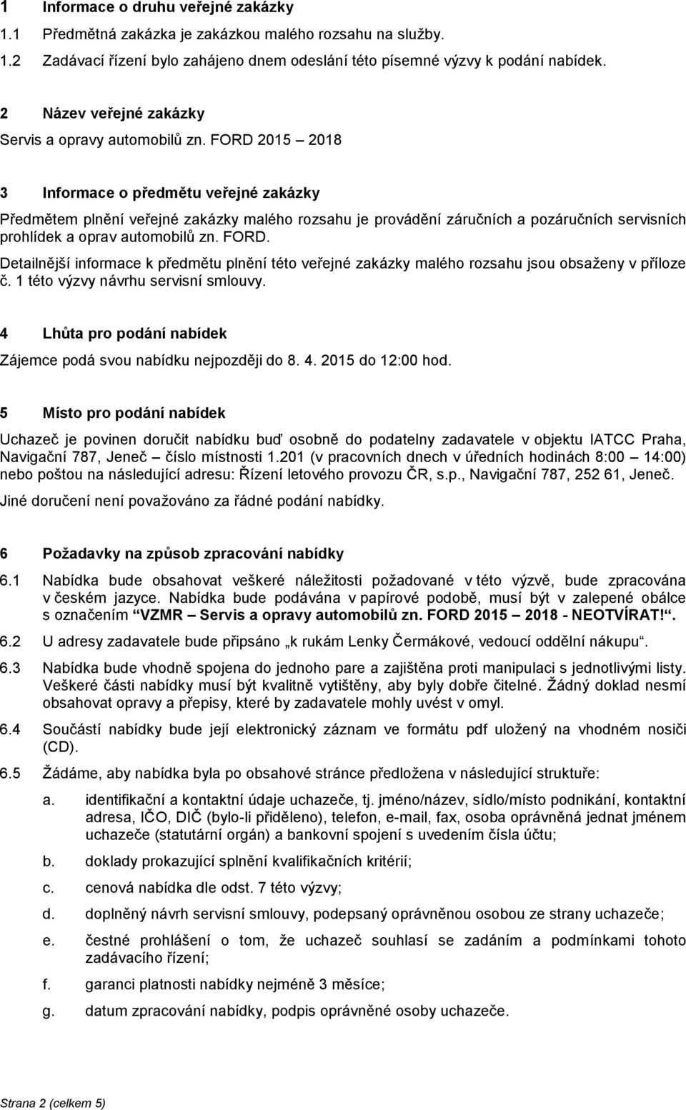 FORD 2015 2018 3 Informace o předmětu veřejné zakázky Předmětem plnění veřejné zakázky malého rozsahu je provádění záručních a pozáručních servisních prohlídek a oprav automobilů zn. FORD.