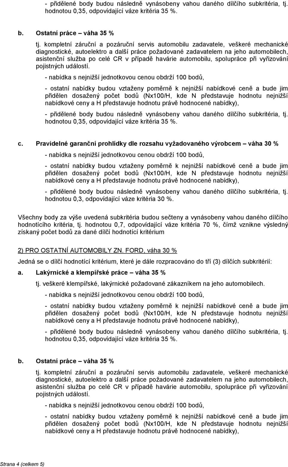 případě havárie automobilu, spolupráce při vyřizování pojistných událostí. c. Pravidelné garanční prohlídky dle rozsahu vyžadovaného výrobcem váha 30 % hodnotou 0,3, odpovídající váze kritéria 30 %.
