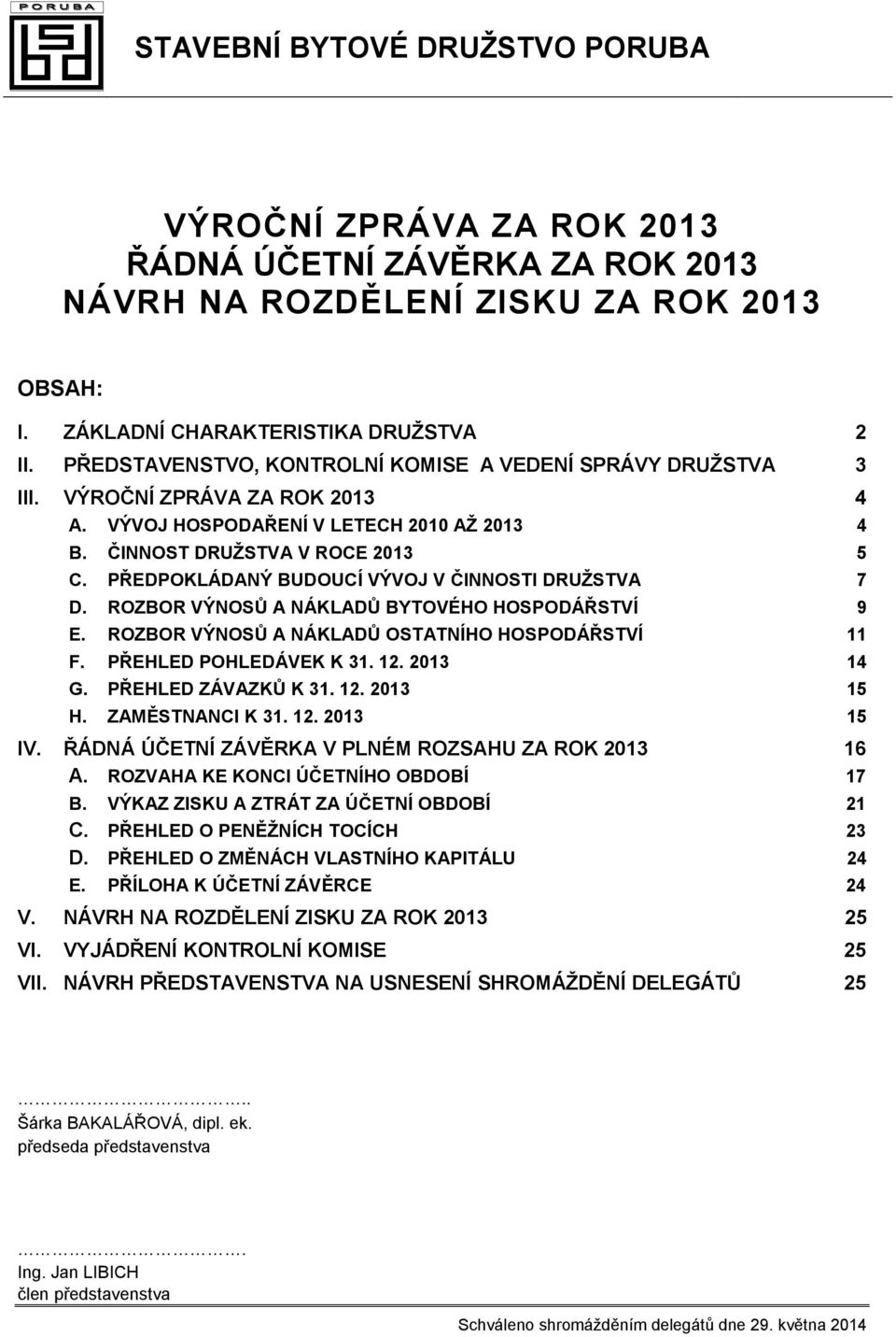 PŘEHLED POHLEDÁVEK K 31. 12. 2013 14 G. PŘEHLED ZÁVAZKŮ K 31. 12. 2013 15 H. ZAMĚSTNANCI K 31. 12. 2013 15 IV. ŘÁDNÁ ÚČETNÍ ZÁVĚRKA V PLNÉM ROZSAHU ZA ROK 2013 16 A.