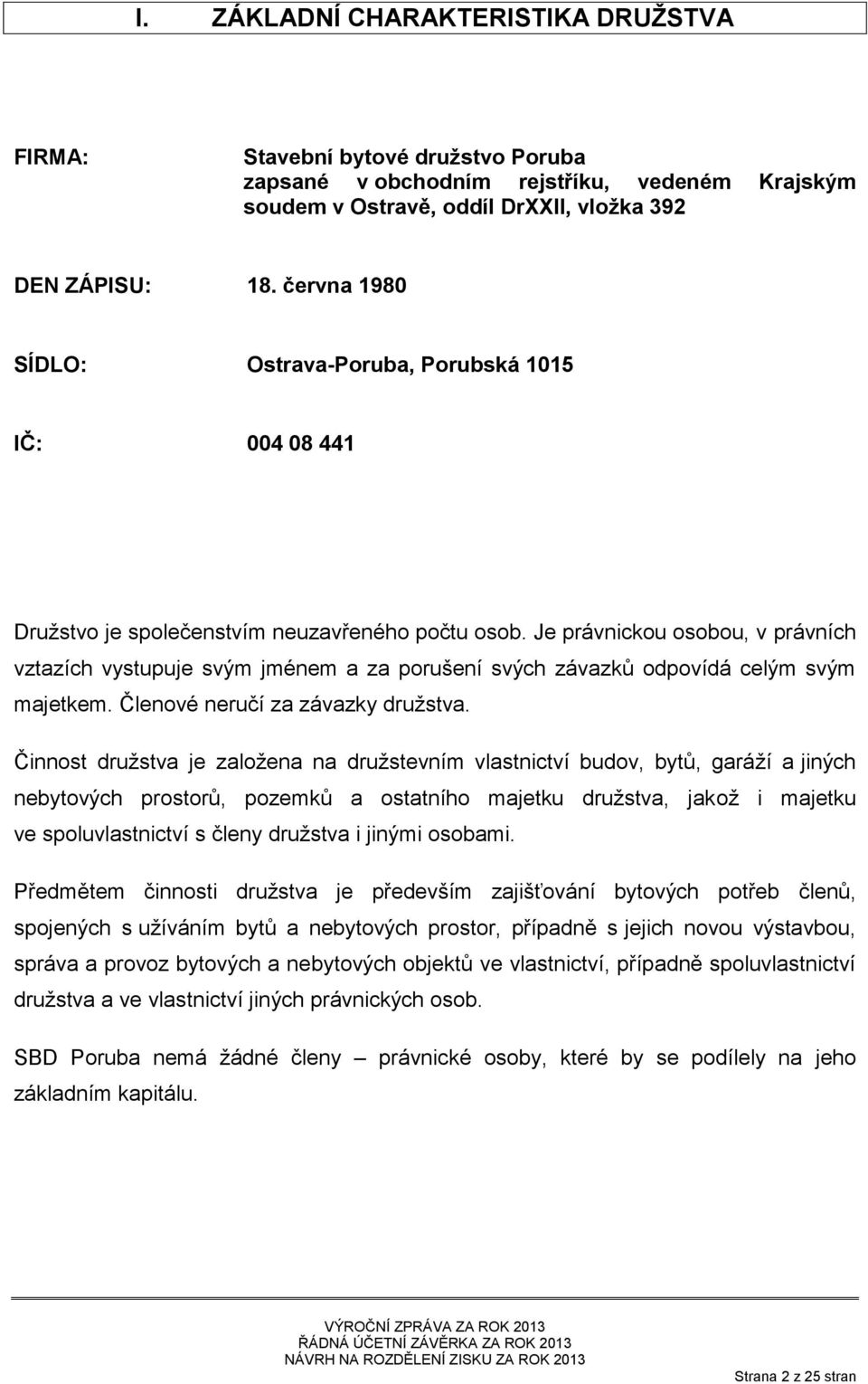 Je právnickou osobou, v právních vztazích vystupuje svým jménem a za porušení svých závazků odpovídá celým svým majetkem. Členové neručí za závazky družstva.