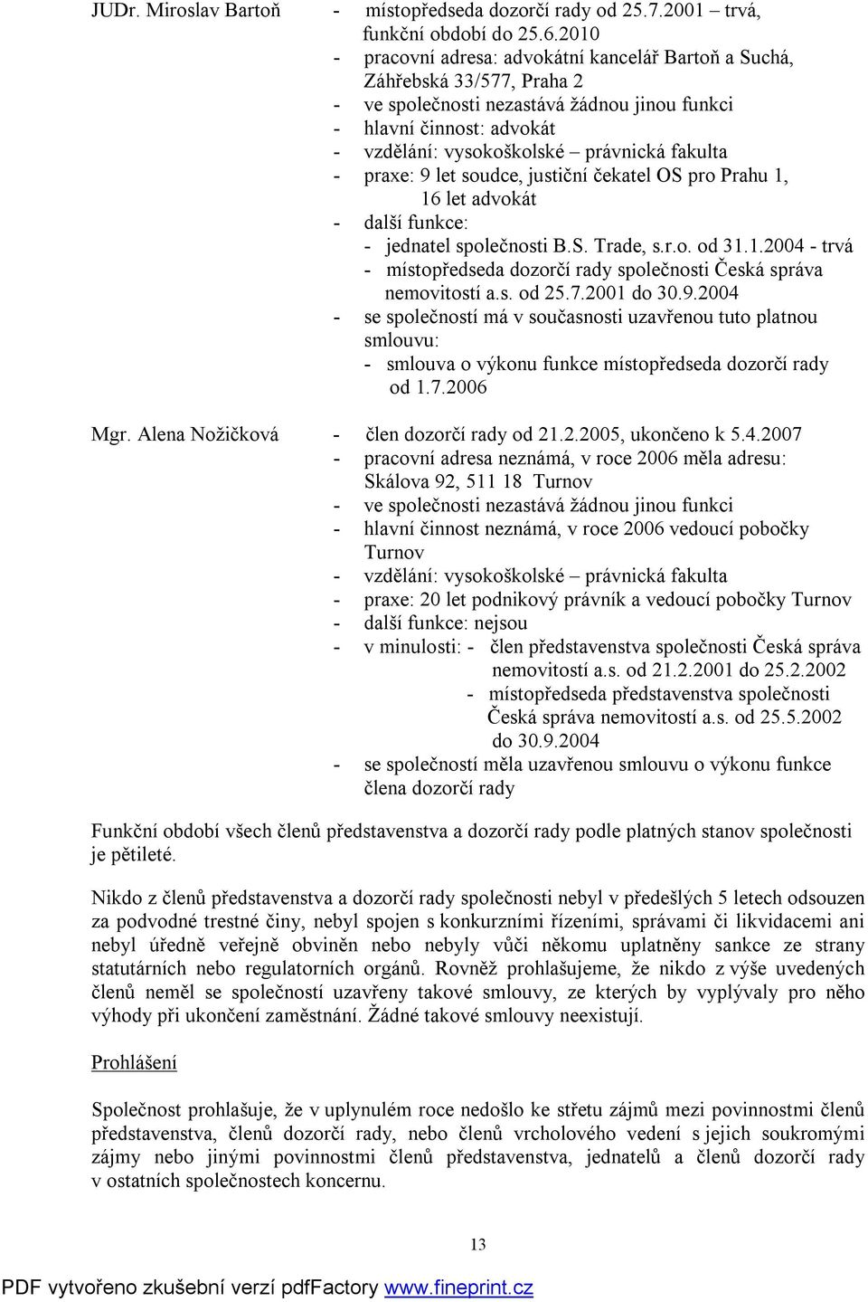 fakulta - praxe: 9 let soudce, justiční čekatel OS pro Prahu 1, 16 let advokát - další funkce: - jednatel společnosti B.S. Trade, s.r.o. od 31.1.2004 - trvá - místopředseda dozorčí rady společnosti Česká správa nemovitostí a.