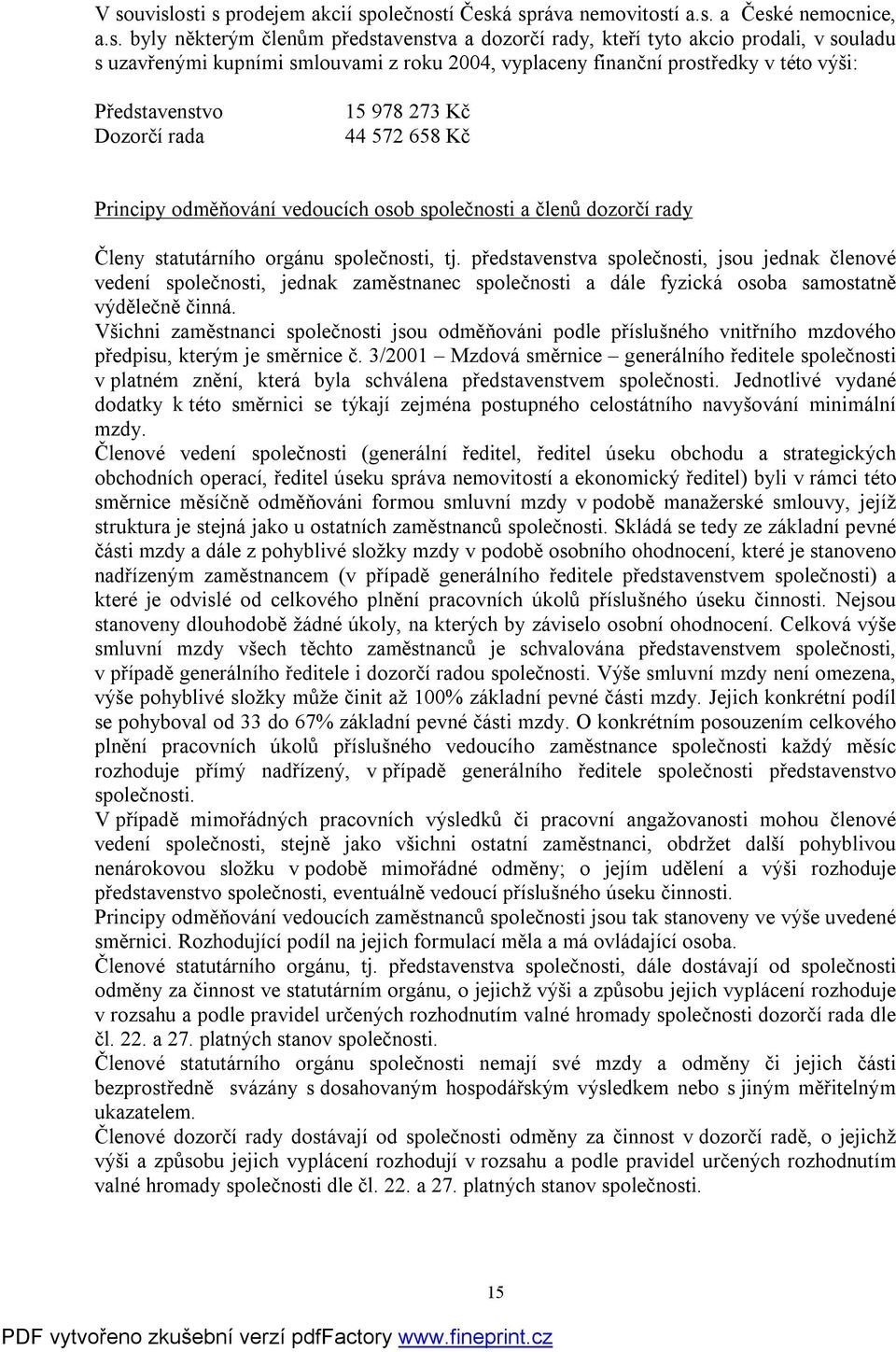 Členy statutárního orgánu společnosti, tj. představenstva společnosti, jsou jednak členové vedení společnosti, jednak zaměstnanec společnosti a dále fyzická osoba samostatně výdělečně činná.