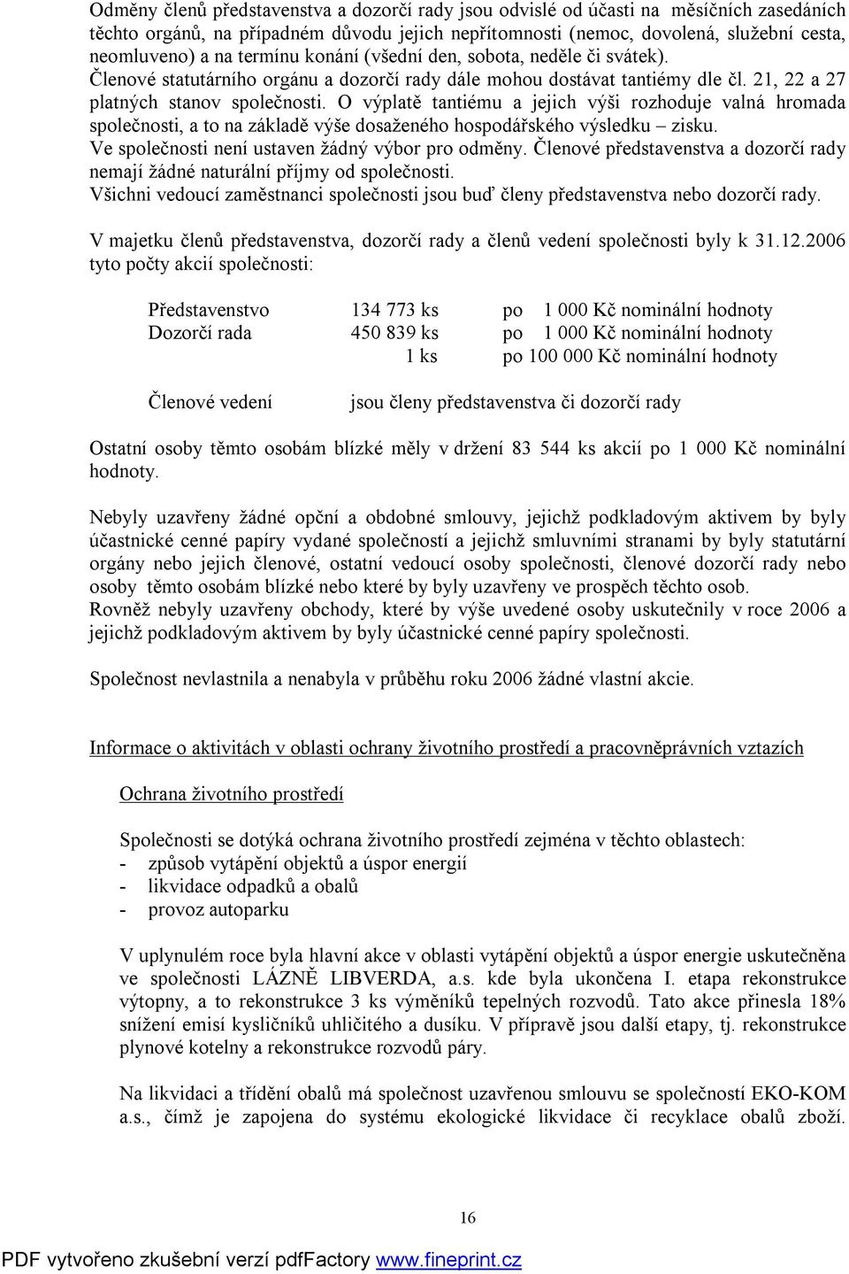 O výplatě tantiému a jejich výši rozhoduje valná hromada společnosti, a to na základě výše dosaženého hospodářského výsledku zisku. Ve společnosti není ustaven žádný výbor pro odměny.