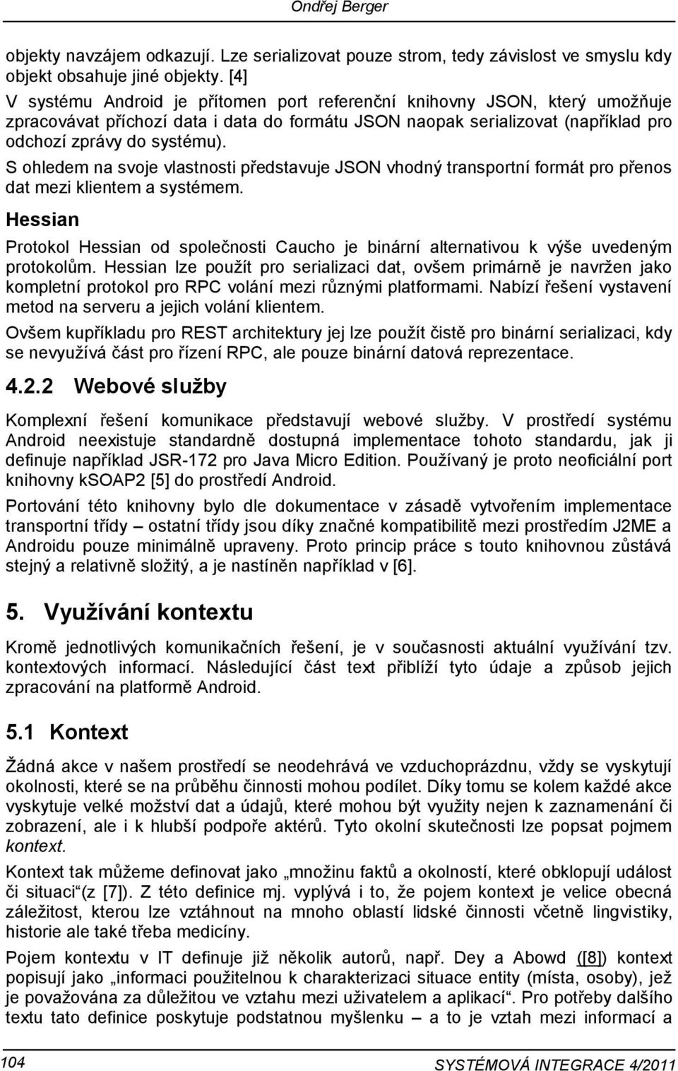 S ohledem na svoje vlastnosti představuje JSON vhodný transportní formát pro přenos dat mezi klientem a systémem.