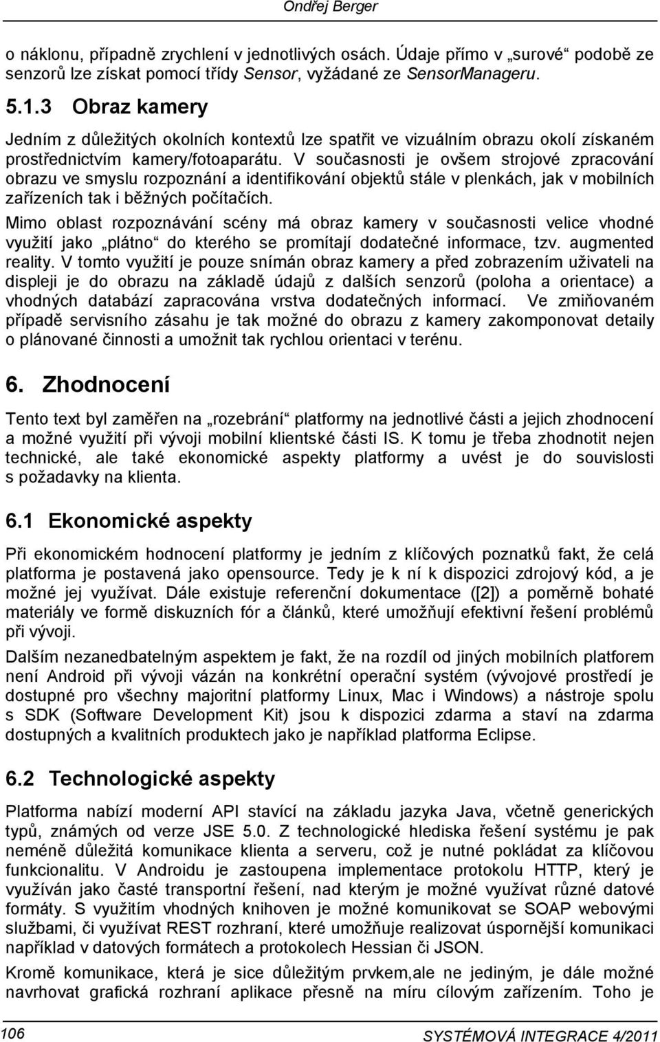 V současnosti je ovšem strojové zpracování obrazu ve smyslu rozpoznání a identifikování objektů stále v plenkách, jak v mobilních zařízeních tak i běžných počítačích.