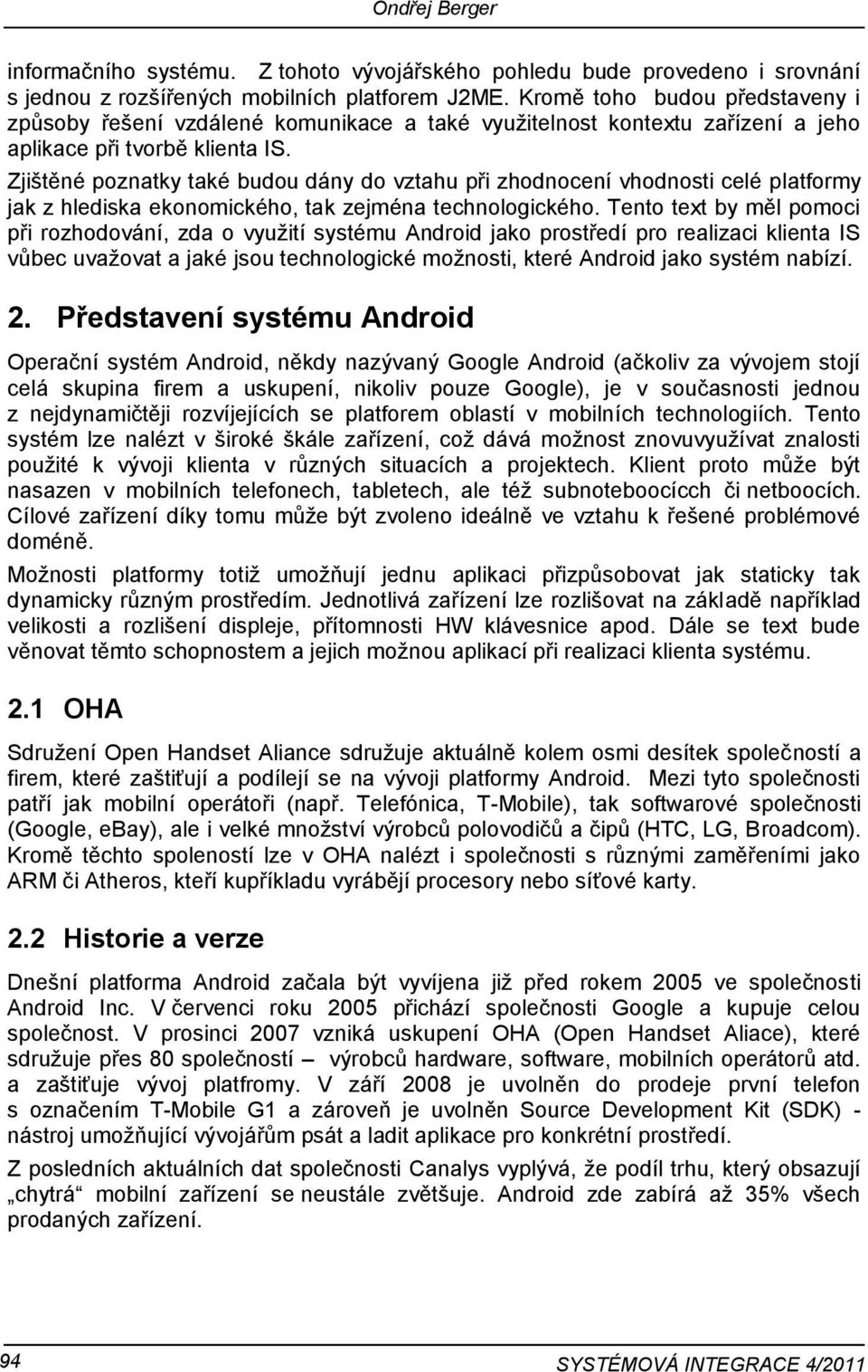 Zjištěné poznatky také budou dány do vztahu při zhodnocení vhodnosti celé platformy jak z hlediska ekonomického, tak zejména technologického.