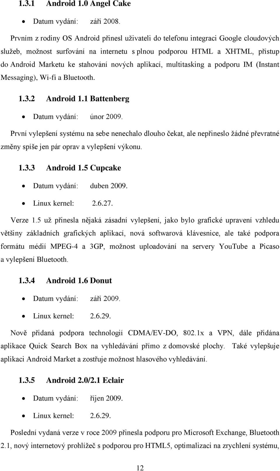 nových aplikací, multitasking a podporu IM (Instant Messaging), Wi-fi a Bluetooth. 1.3.2 Android 1.1 Battenberg Datum vydání: únor 2009.