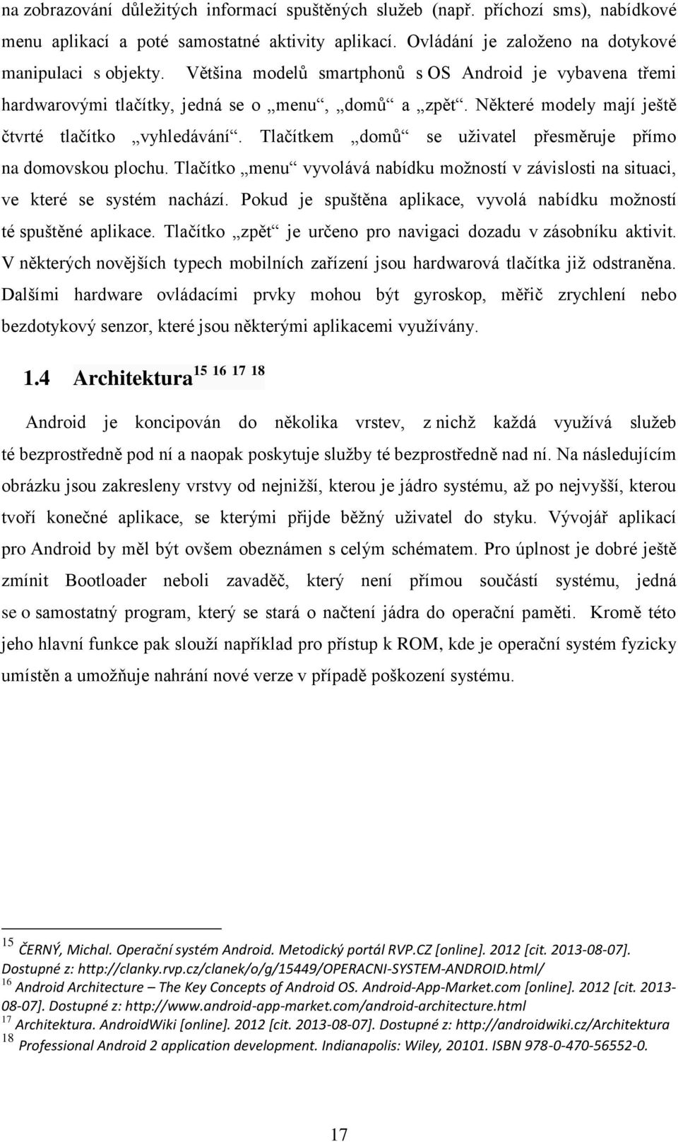 Tlačítkem domů se uživatel přesměruje přímo na domovskou plochu. Tlačítko menu vyvolává nabídku možností v závislosti na situaci, ve které se systém nachází.