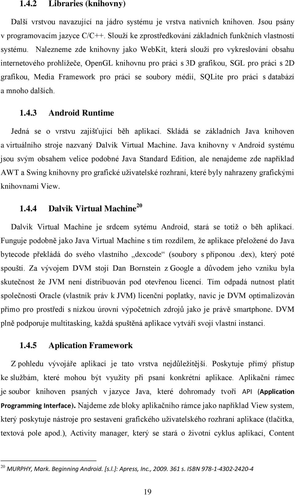 Nalezneme zde knihovny jako WebKit, která slouží pro vykreslování obsahu internetového prohlížeče, OpenGL knihovnu pro práci s 3D grafikou, SGL pro práci s 2D grafikou, Media Framework pro práci se