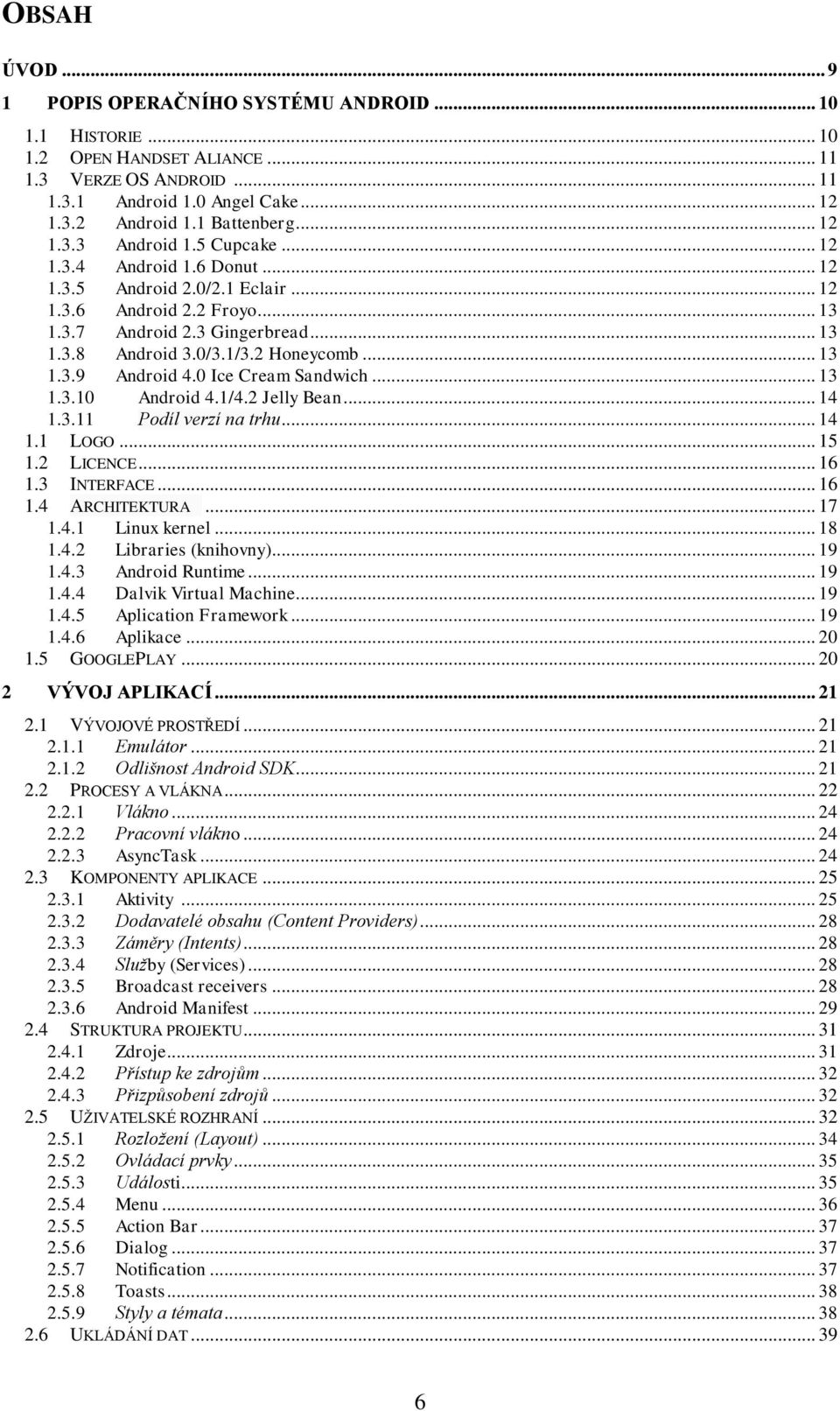 2 Honeycomb... 13 1.3.9 Android 4.0 Ice Cream Sandwich... 13 1.3.10 Android 4.1/4.2 Jelly Bean... 14 1.3.11 Podíl verzí na trhu... 14 1.1 LOGO... 15 1.2 LICENCE... 16 1.3 INTERFACE... 16 1.4 ARCHITEKTURA.