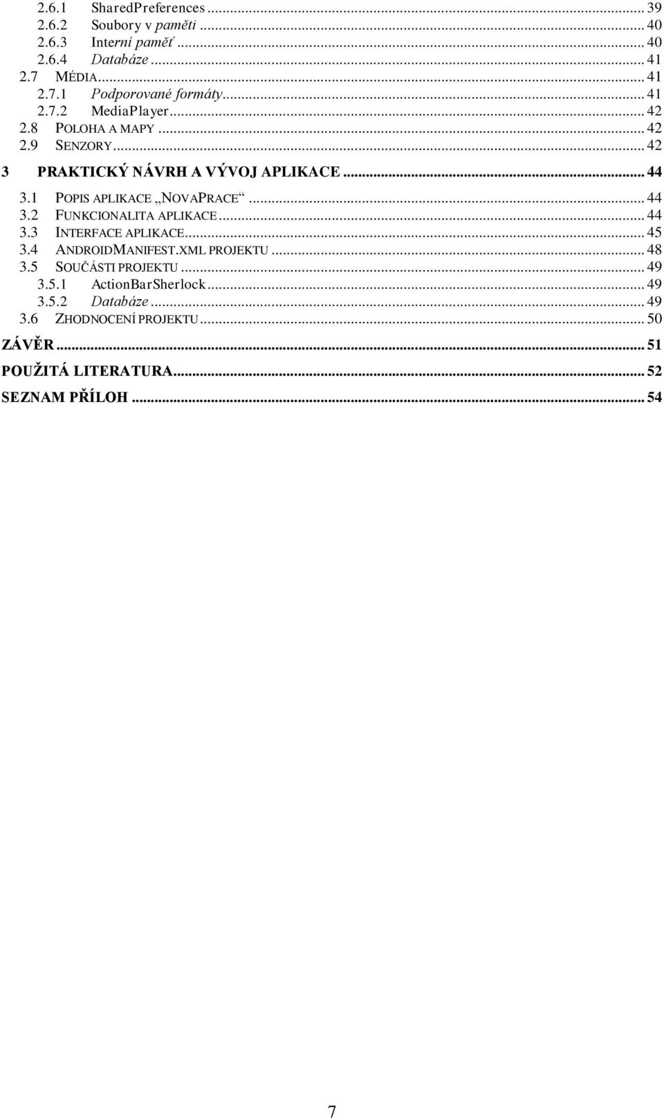 1 POPIS APLIKACE NOVAPRACE... 44 3.2 FUNKCIONALITA APLIKACE... 44 3.3 INTERFACE APLIKACE... 45 3.4 ANDROIDMANIFEST.XML PROJEKTU... 48 3.