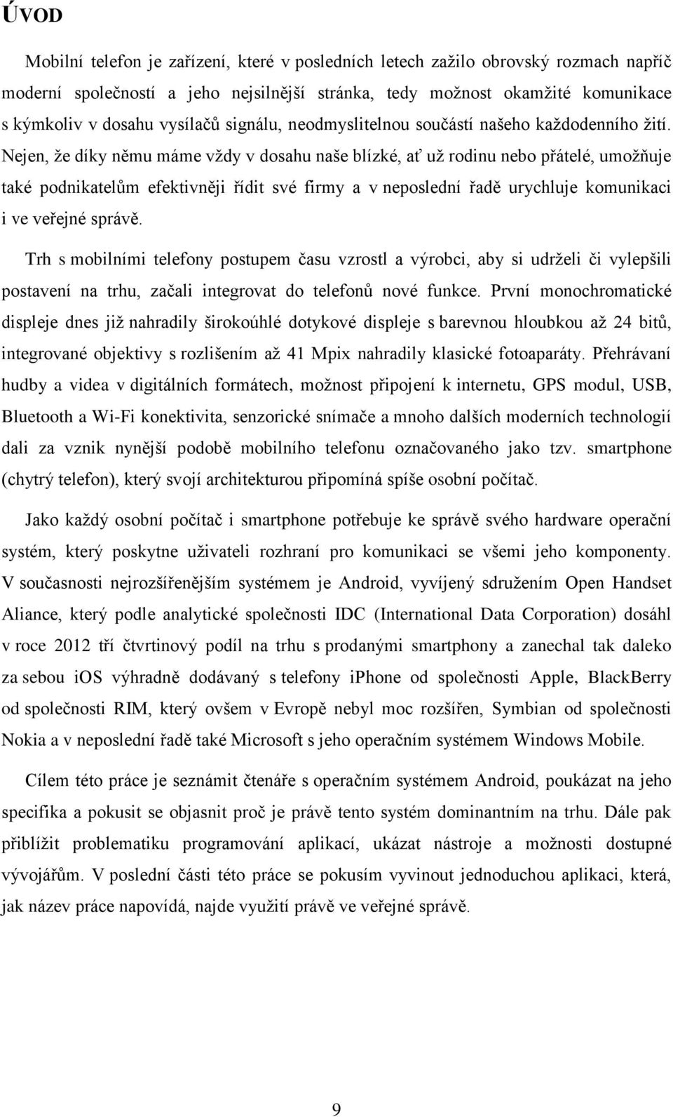 Nejen, že díky němu máme vždy v dosahu naše blízké, ať už rodinu nebo přátelé, umožňuje také podnikatelům efektivněji řídit své firmy a v neposlední řadě urychluje komunikaci i ve veřejné správě.